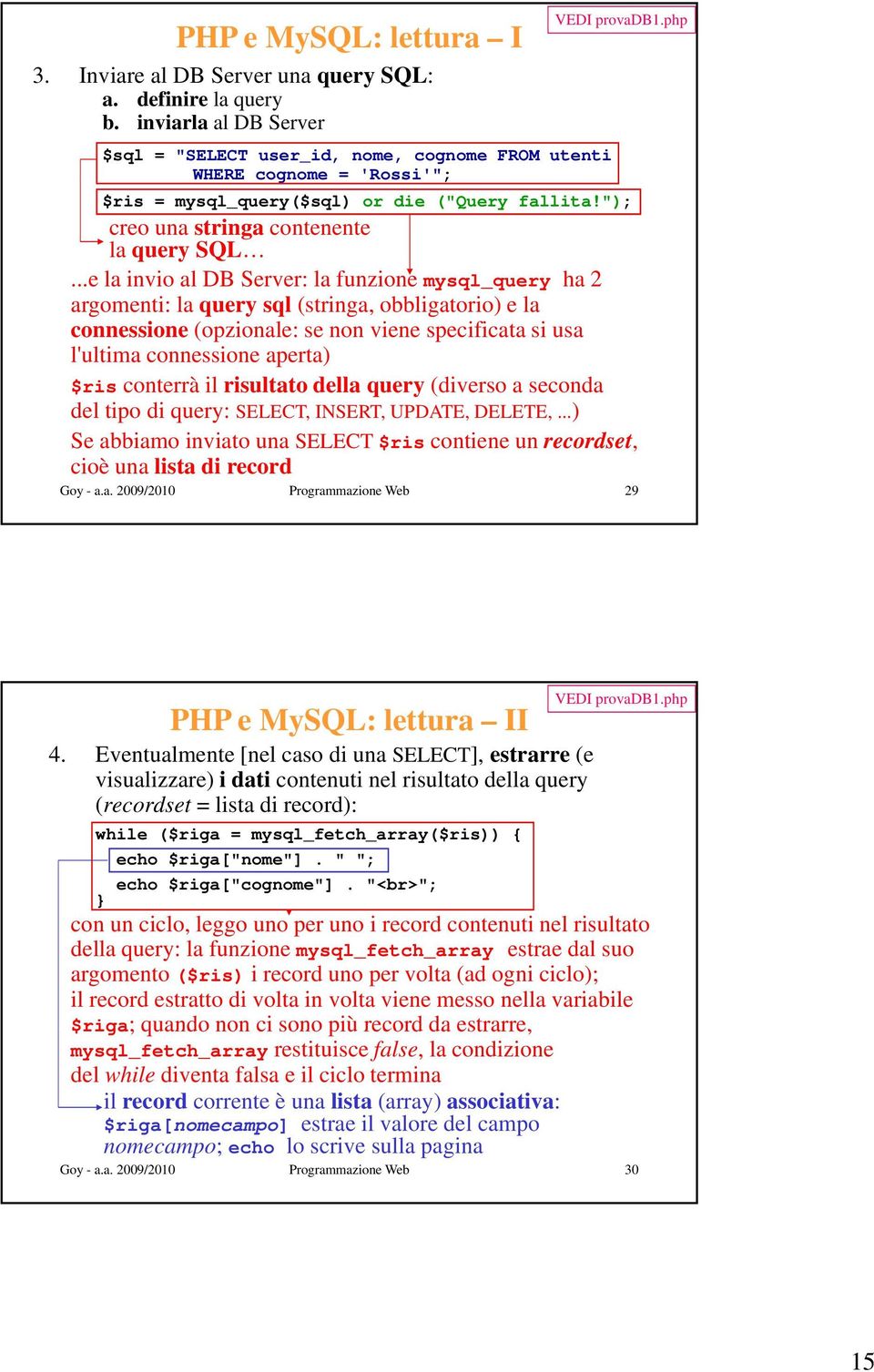 ..e la invio al DB Server: la funzione mysql_query ha 2 argomenti: la query sql (stringa, obbligatorio) e la connessione (opzionale: se non viene specificata si usa l'ultima lti connessione aperta)