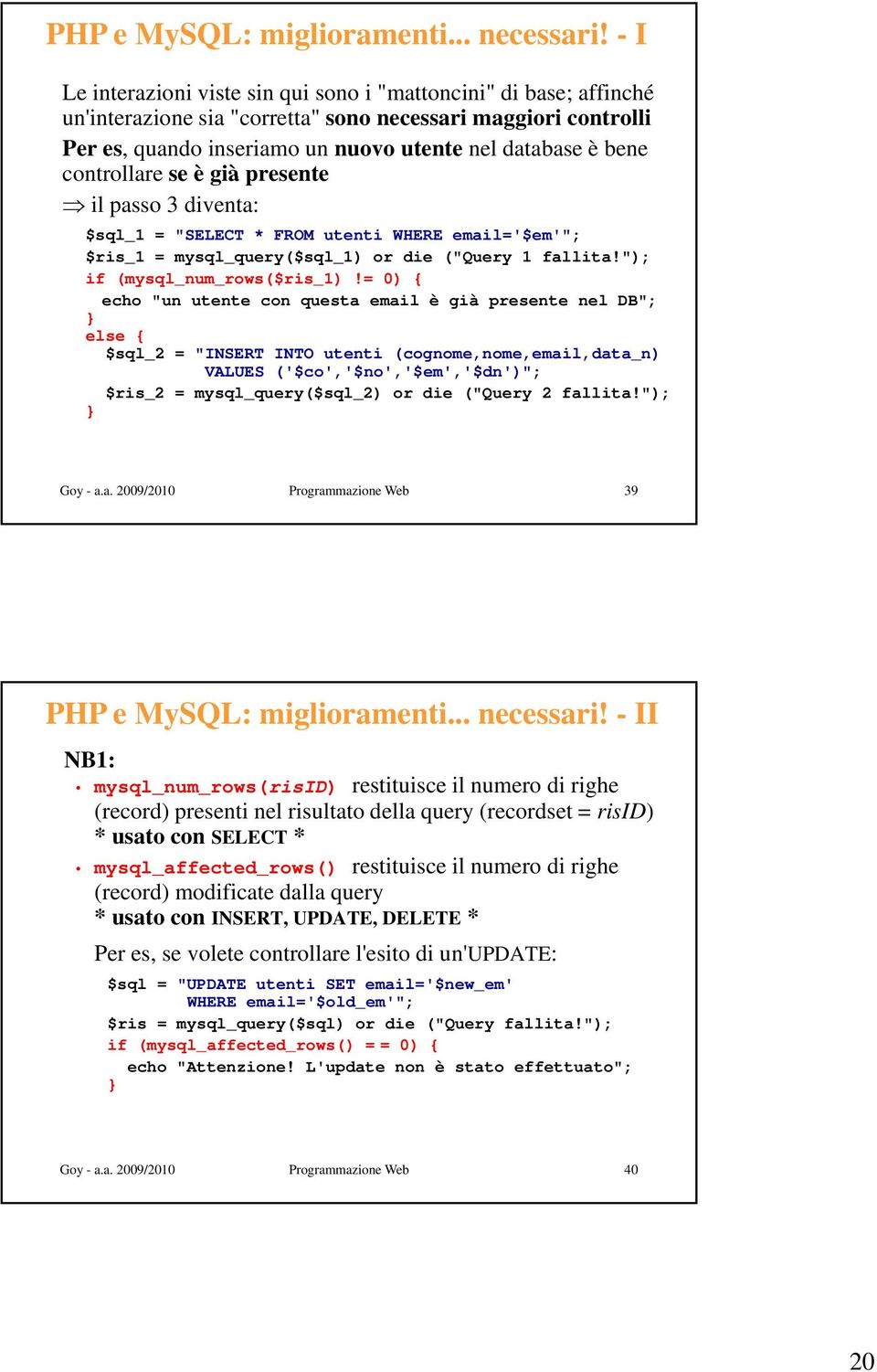 controllare se è già presente il passo 3 diventa: $sql_1 = "SELECT * FROM utenti WHERE email='$em'"; $ris_1 = mysql_query($sql_1) or die ("Query 1 fallita!"); if (mysql_num_rows($ris_1)!