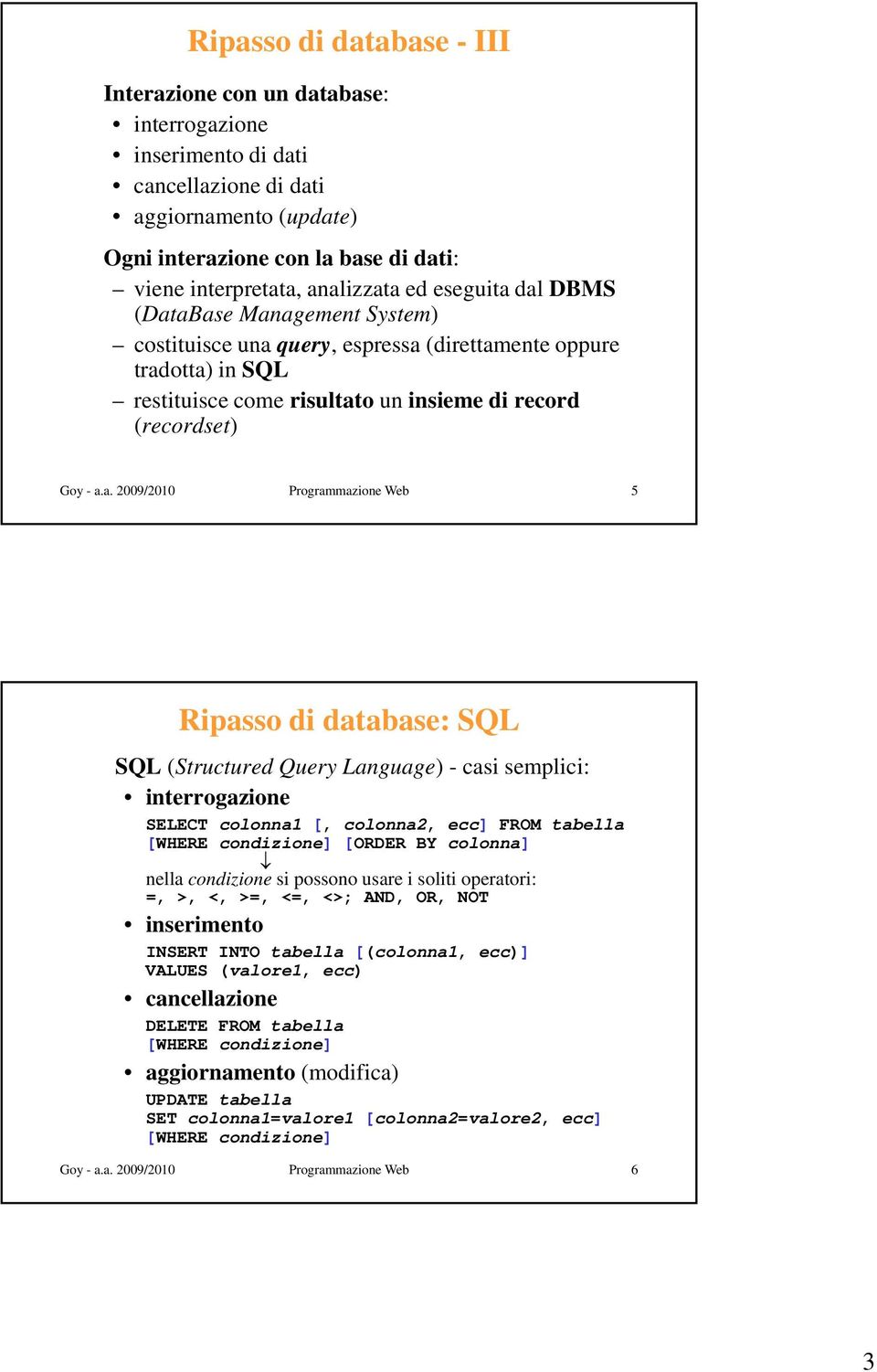 a. 2009/2010 Programmazione Web 5 Ripasso di database: SQL SQL (Structured Query Language) - casi semplici: interrogazione SELECT colonna1 [, colonna2, ecc] FROM tabella [WHERE condizione] [ORDER BY