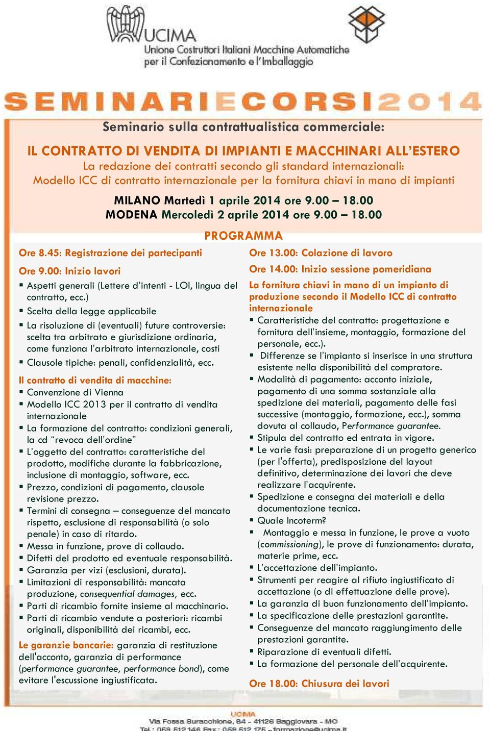 ) Scelta della legge applicabile La risoluzione di (eventuali) future controversie: scelta tra arbitrato e giurisdizione ordinaria, come funziona l arbitrato internazionale, costi Clausole tipiche: