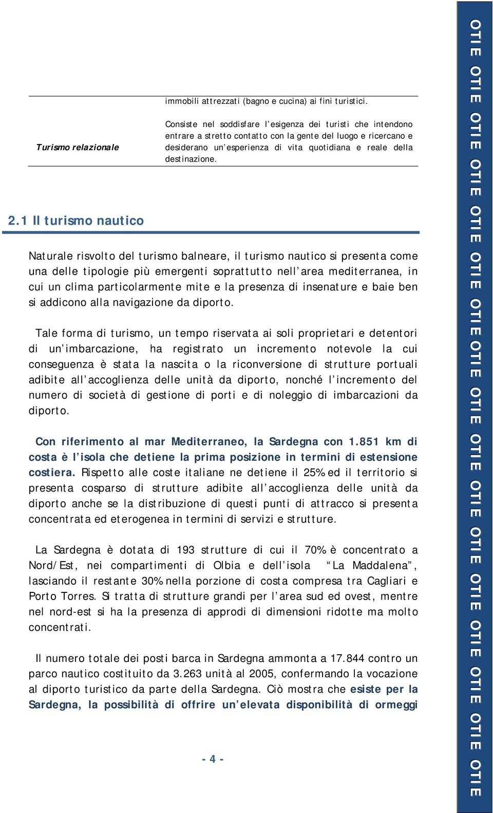 Naturale risvolto del turismo balneare, il turismo nautico si presenta come una delle tipologie più emergenti soprattutto nell area mediterranea, in cui un clima particolarmente mite e la presenza di