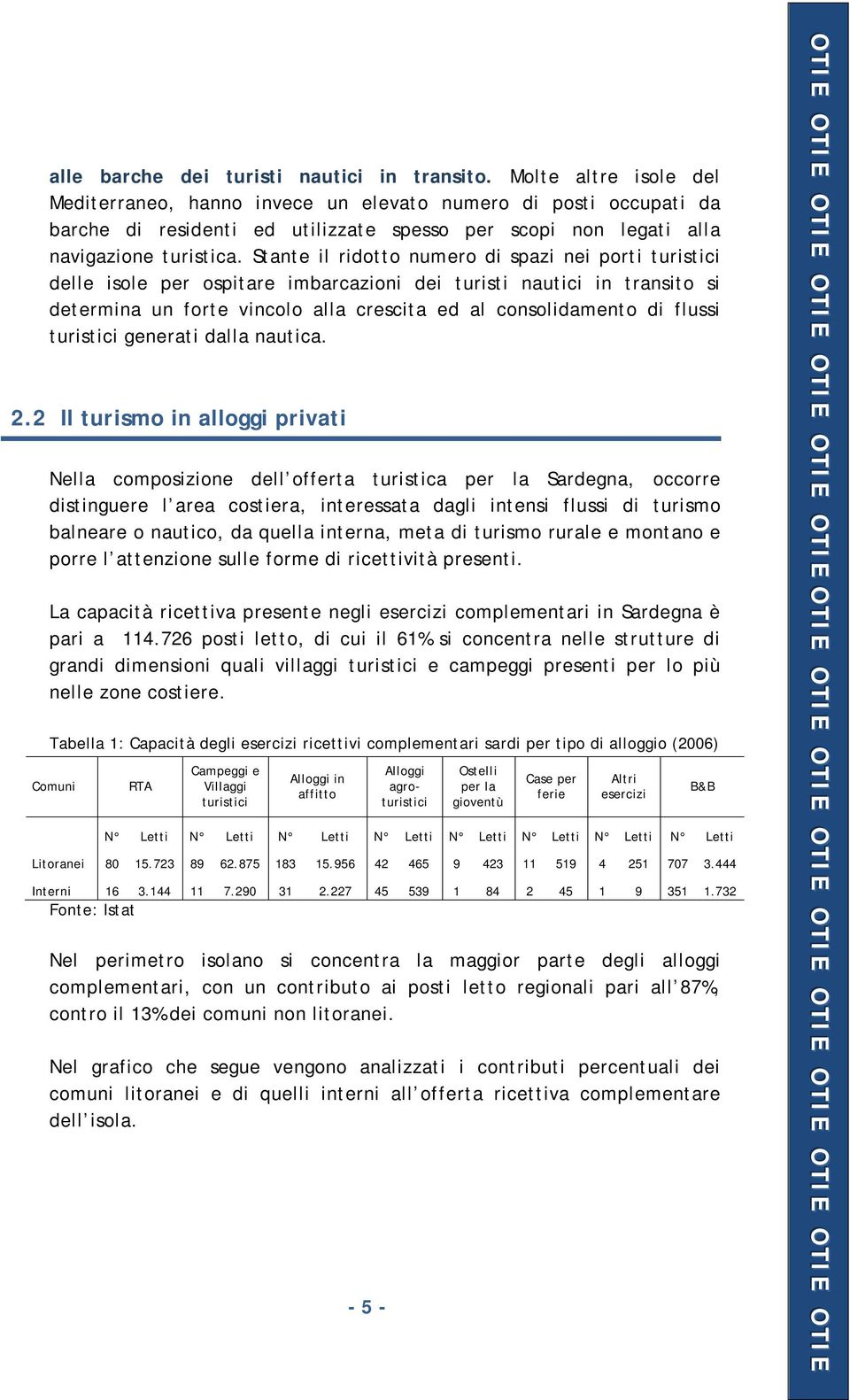 Stante il ridotto numero di spazi nei porti turistici delle isole per ospitare imbarcazioni dei turisti nautici in transito si determina un forte vincolo alla crescita ed al consolidamento di flussi