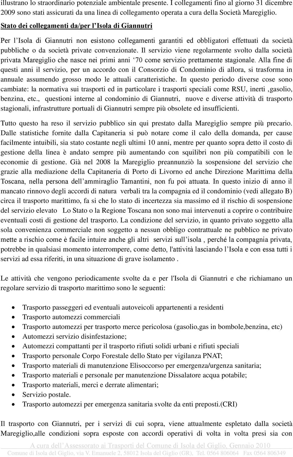 Il servizio viene regolarmente svolto dalla società privata Maregiglio che nasce nei primi anni 70 come servizio prettamente stagionale.