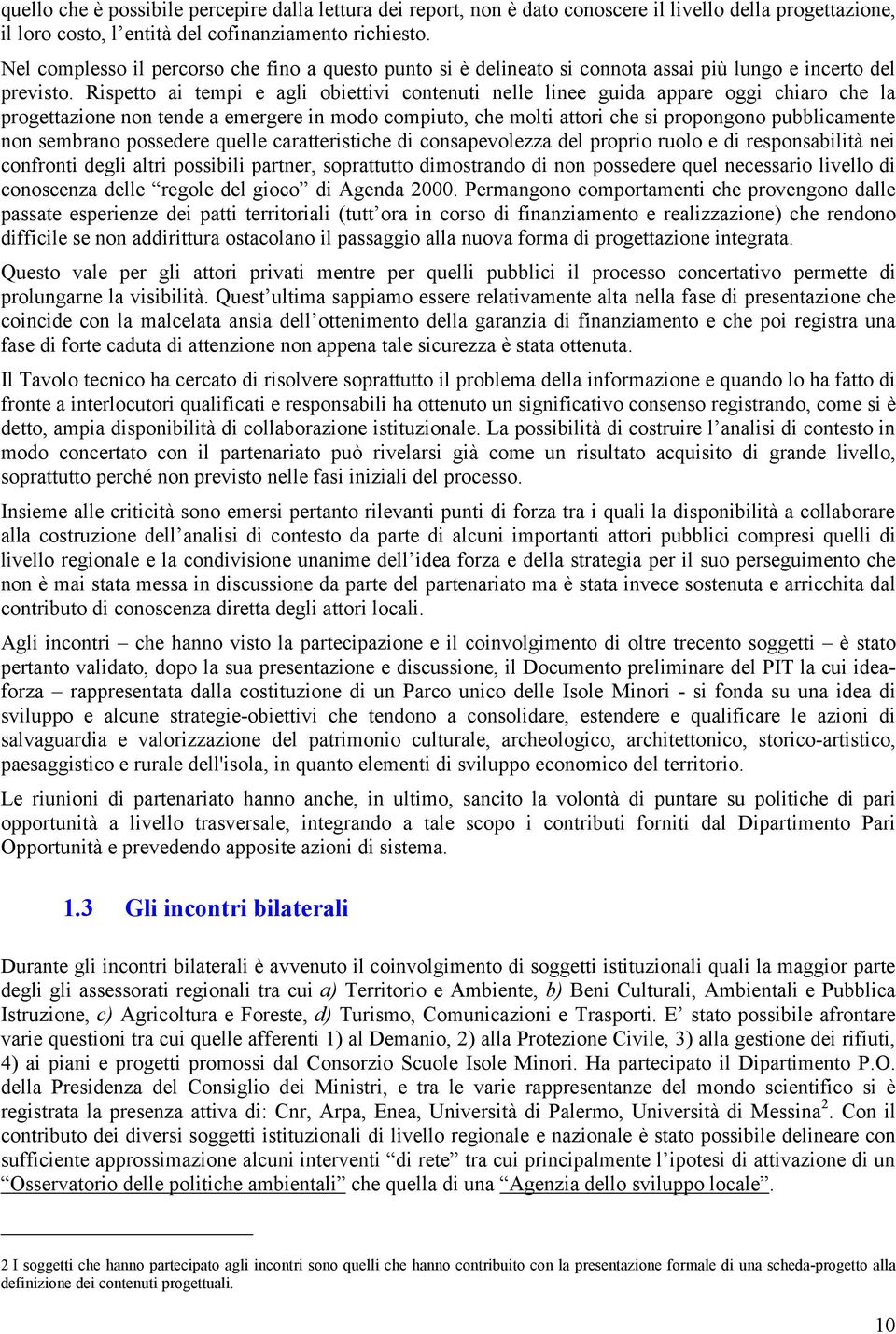 Rispetto ai tempi e agli obiettivi contenuti nelle linee guida appare oggi chiaro che la progettazione non tende a emergere in modo compiuto, che molti attori che si propongono pubblicamente non