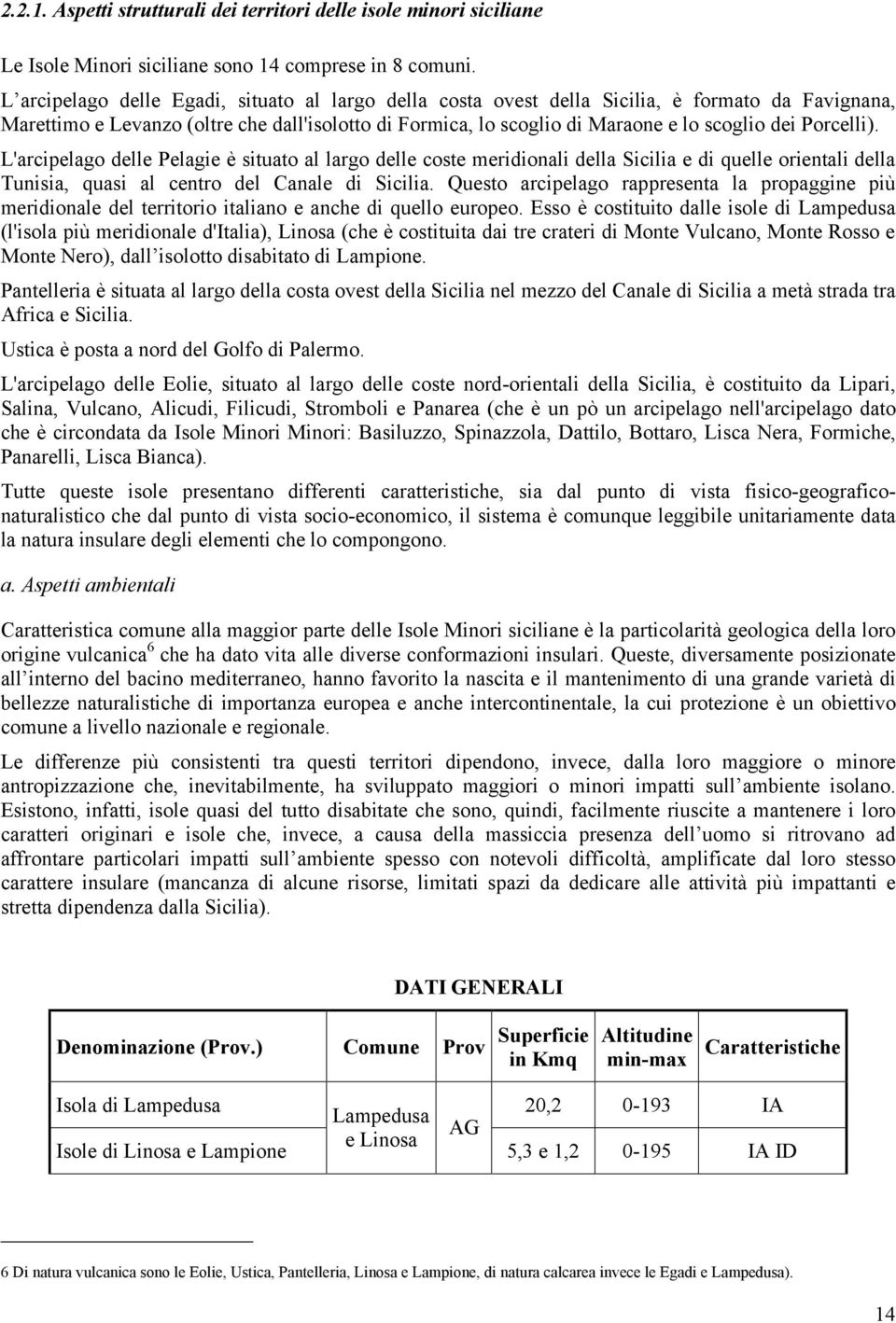 Porcelli). L'arcipelago delle Pelagie è situato al largo delle coste meridionali della Sicilia e di quelle orientali della Tunisia, quasi al centro del Canale di Sicilia.