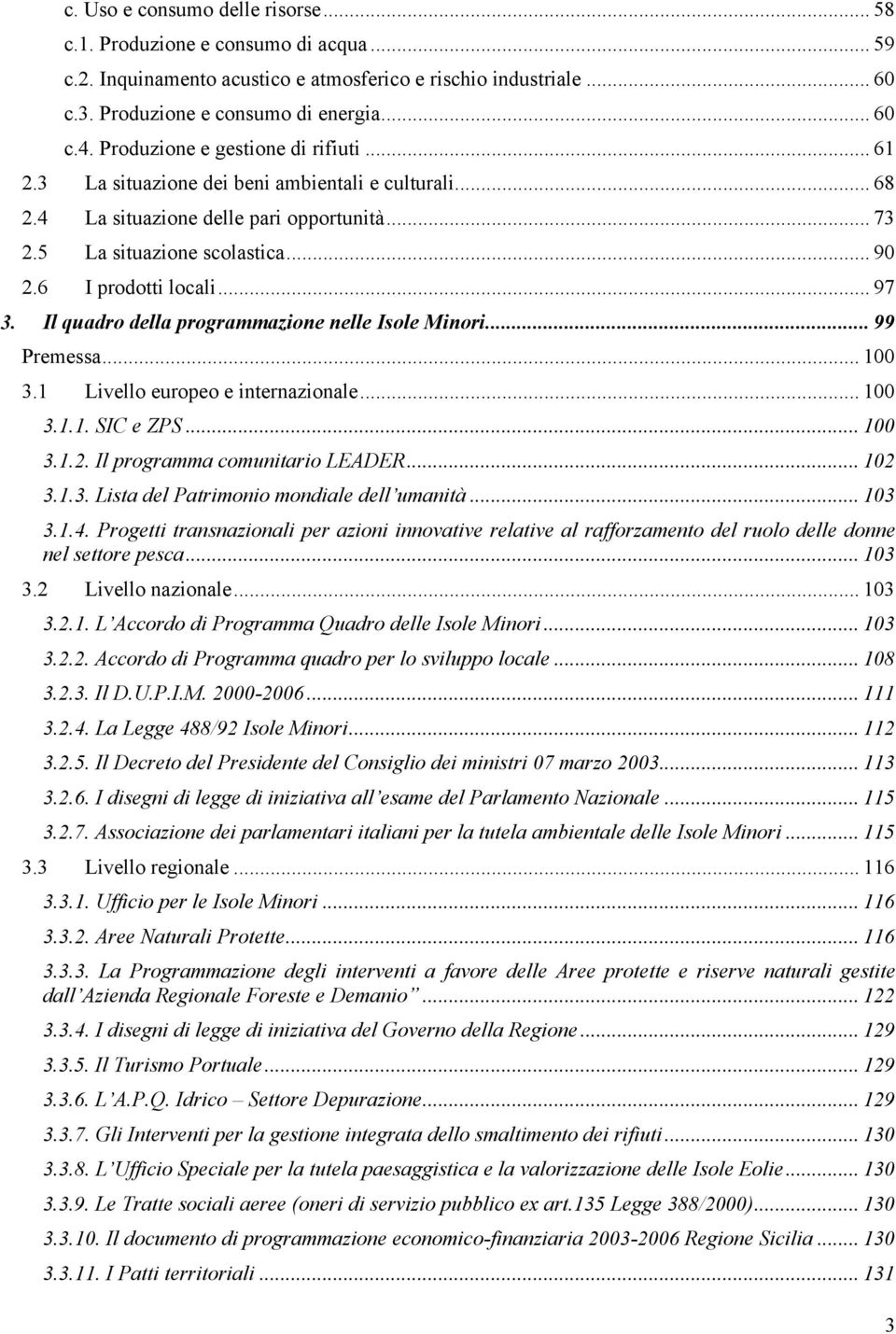 .. 97 3. Il quadro della programmazione nelle Isole Minori... 99 Premessa... 100 3.1 Livello europeo e internazionale... 100 3.1.1. SIC e ZPS... 100 3.1.2. Il programma comunitario LEADER... 102 3.1.3. Lista del Patrimonio mondiale dell umanità.