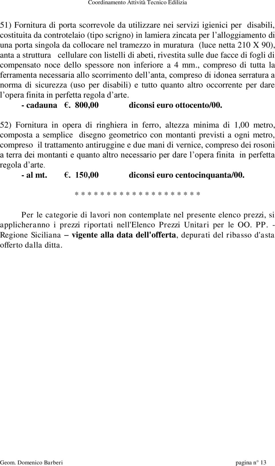 , compreso di tutta la ferramenta necessaria allo scorrimento dell anta, compreso di idonea serratura a norma di sicurezza (uso per disabili) e tutto quanto altro occorrente per dare l opera finita