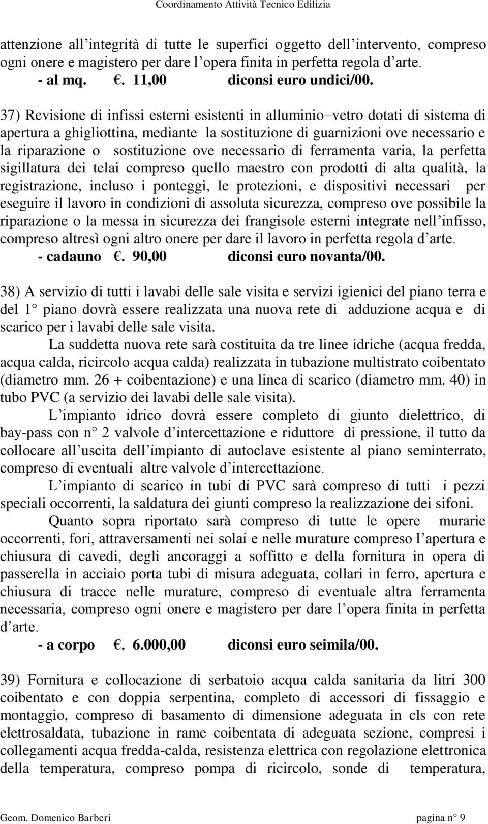 necessario di ferramenta varia, la perfetta sigillatura dei telai compreso quello maestro con prodotti di alta qualità, la registrazione, incluso i ponteggi, le protezioni, e dispositivi necessari