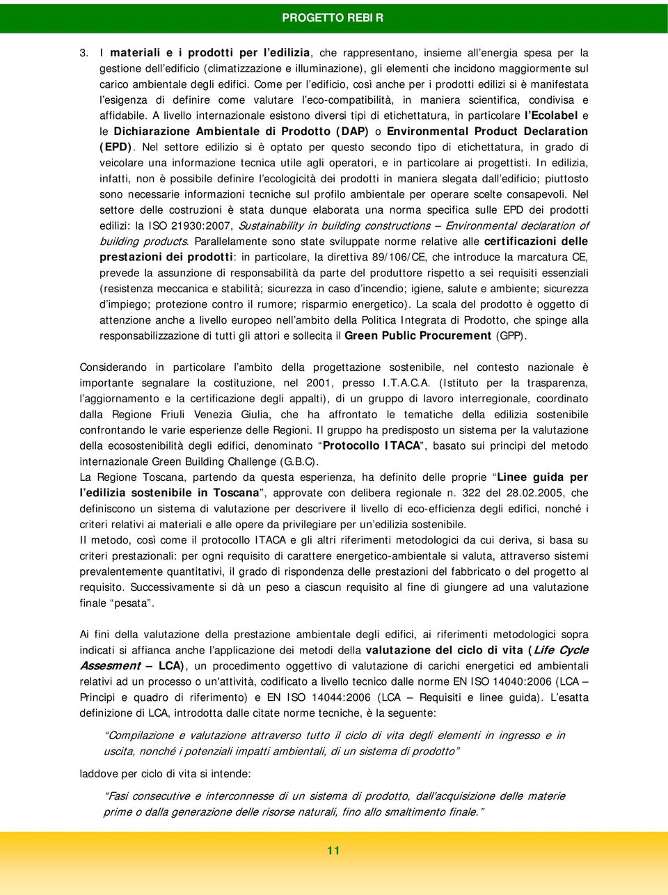 Come per l edificio, così anche per i prodotti edilizi si è manifestata l esigenza di definire come valutare l eco-compatibilità, in maniera scientifica, condivisa e affidabile.