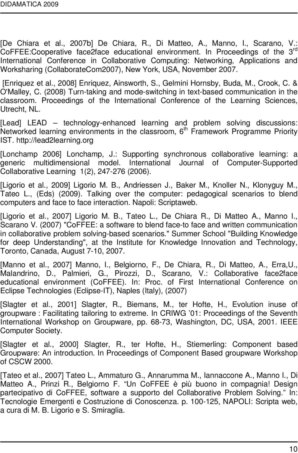 , 2008] Enriquez, Ainsworth, S., Gelmini Hornsby, Buda, M., Crook, C. & O'Malley, C. (2008) Turn-taking and mode-switching in text-based communication in the classroom.