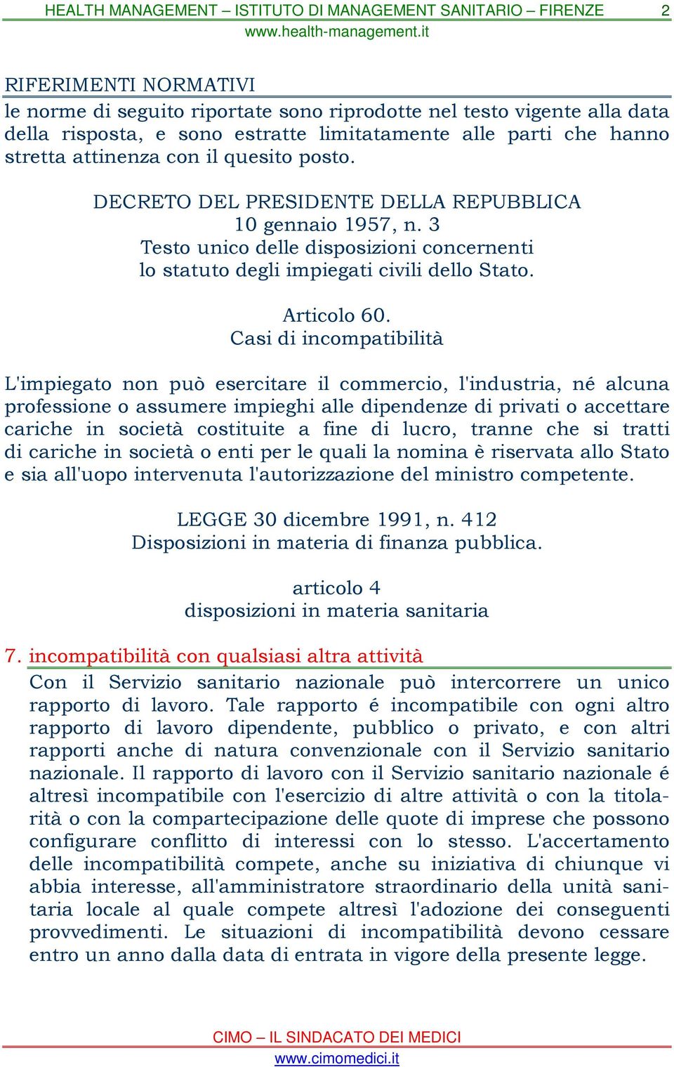 Casi di incompatibilità L'impiegato non può esercitare il commercio, l'industria, né alcuna professione o assumere impieghi alle dipendenze di privati o accettare cariche in società costituite a fine