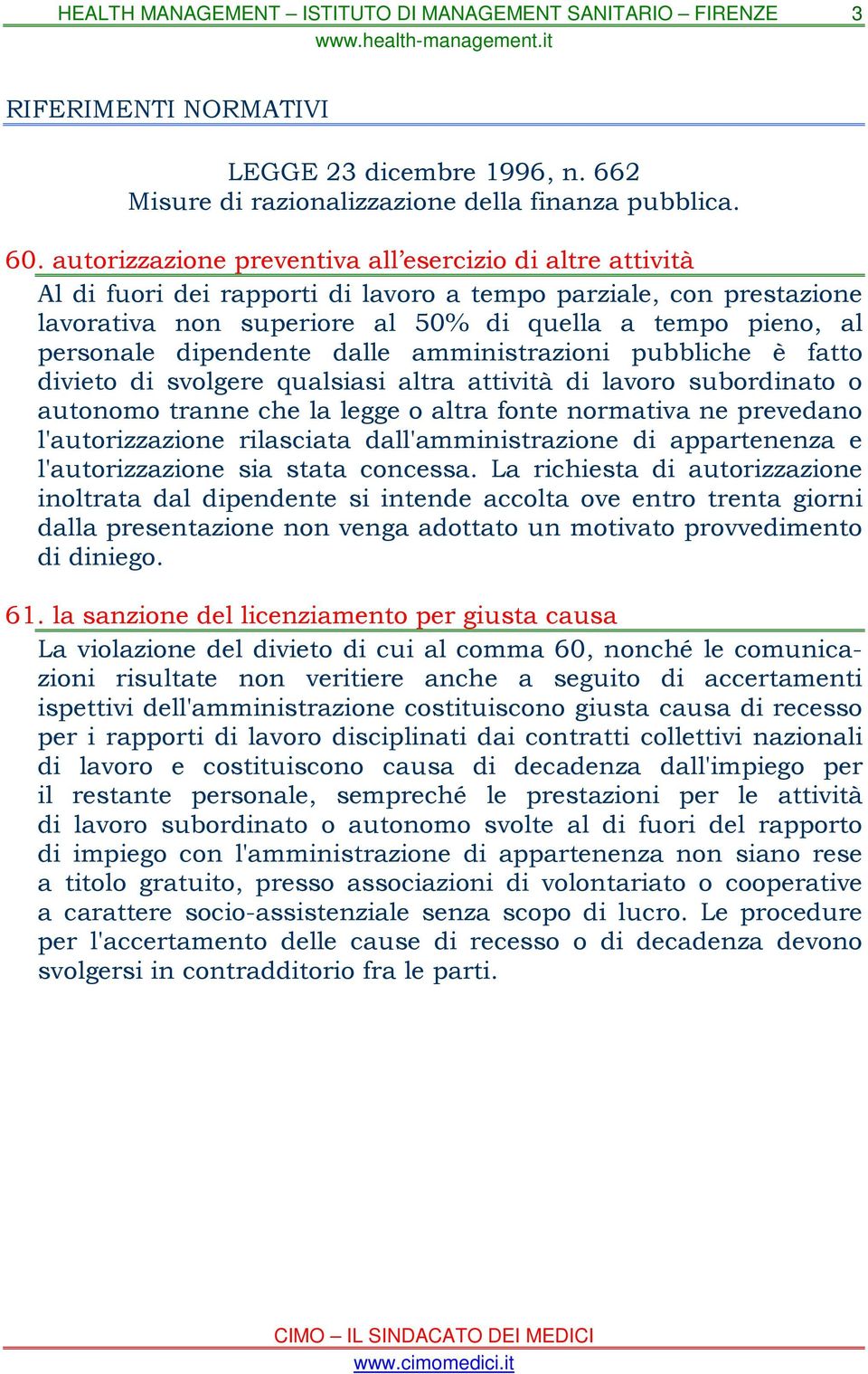 dipendente dalle amministrazioni pubbliche è fatto divieto di svolgere qualsiasi altra attività di lavoro subordinato o autonomo tranne che la legge o altra fonte normativa ne prevedano