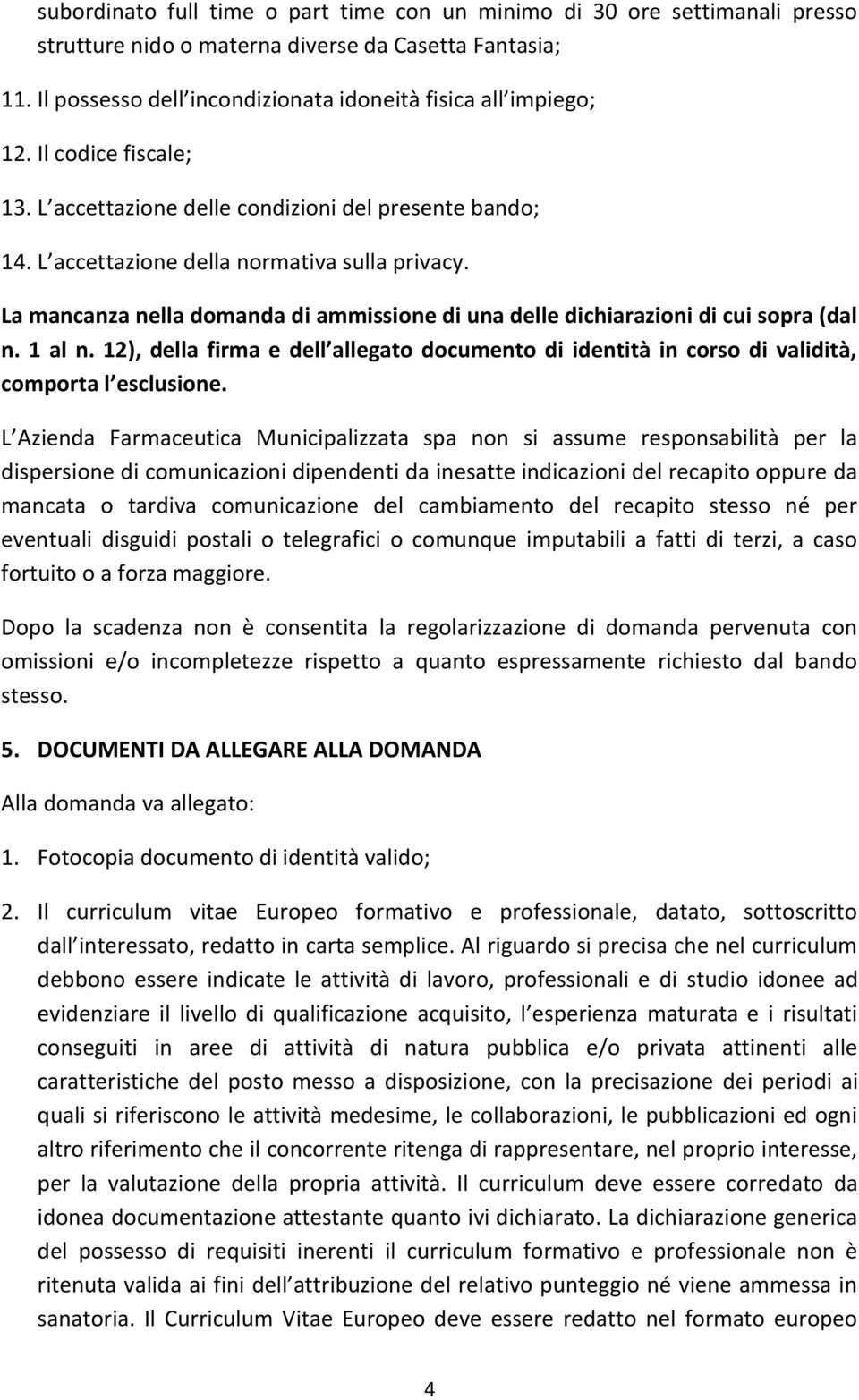 La mancanza nella domanda di ammissione di una delle dichiarazioni di cui sopra (dal n. 1 al n. 12), della firma e dell allegato documento di identità in corso di validità, comporta l esclusione.