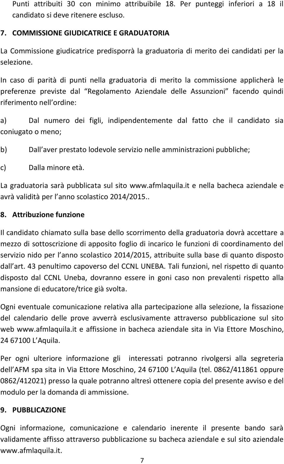 In caso di parità di punti nella graduatoria di merito la commissione applicherà le preferenze previste dal Regolamento Aziendale delle Assunzioni facendo quindi riferimento nell ordine: a) Dal