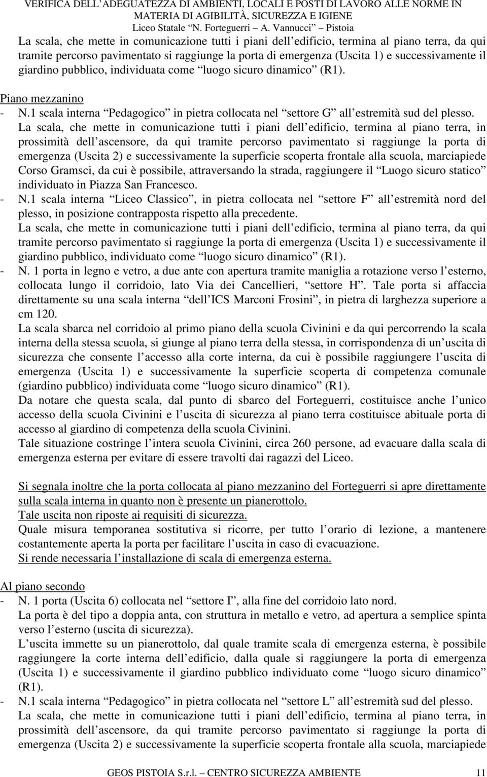 La scala, che mette in comunicazione tutti i piani dell edificio, termina al piano terra, in prossimità dell ascensore, da qui tramite percorso pavimentato si raggiunge la porta di emergenza (Uscita