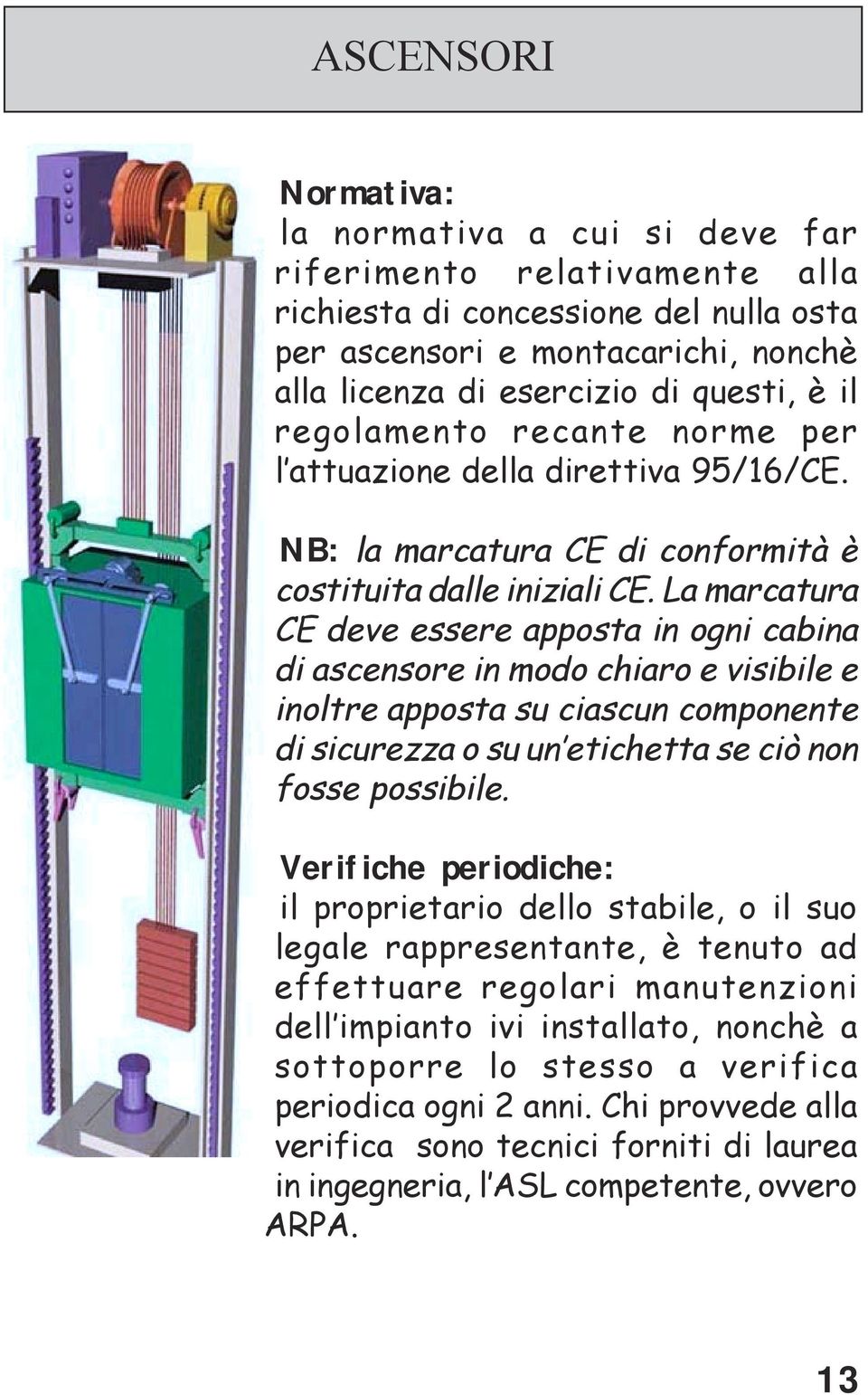 La marcatura CE deve essere apposta in ogni cabina di ascensore in modo chiaro e visibile e inoltre apposta su ciascun componente di sicurezza o su un etichetta se ciò non fosse possibile.