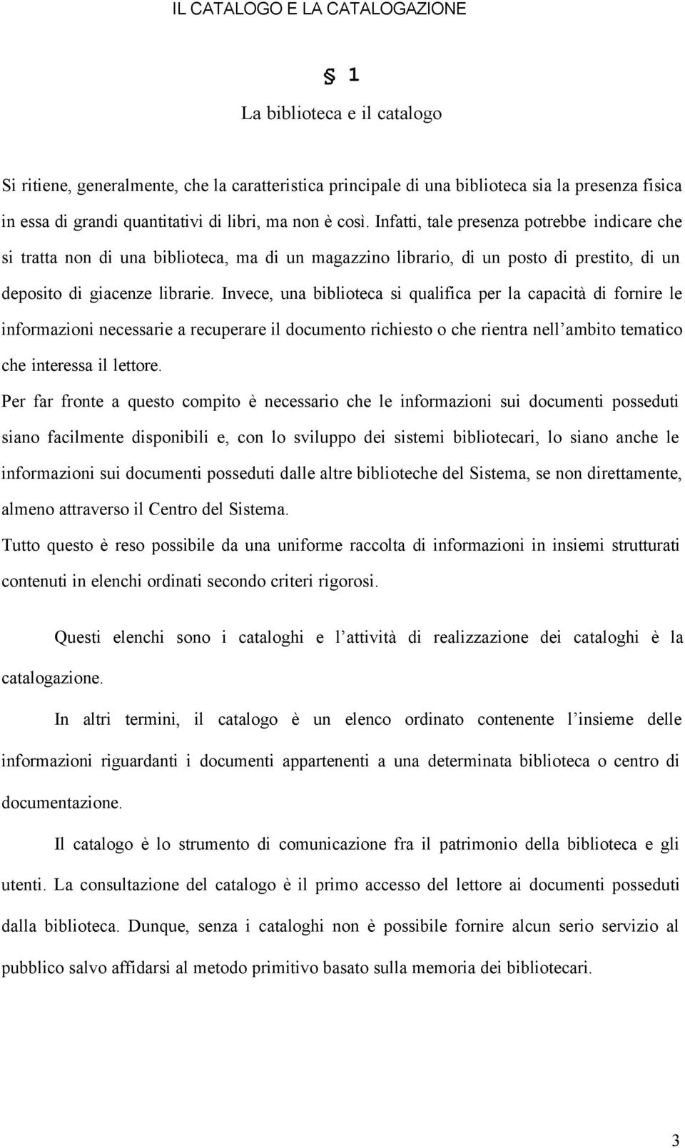 Invece, una biblioteca si qualifica per la capacità di fornire le informazioni necessarie a recuperare il documento richiesto o che rientra nell ambito tematico che interessa il lettore.