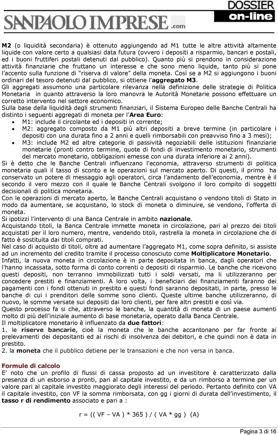 Quanto più si prendono in considerazione attività finanziarie che fruttano un interesse e che sono meno liquide, tanto più si pone l accento sulla funzione di riserva di valore della moneta.