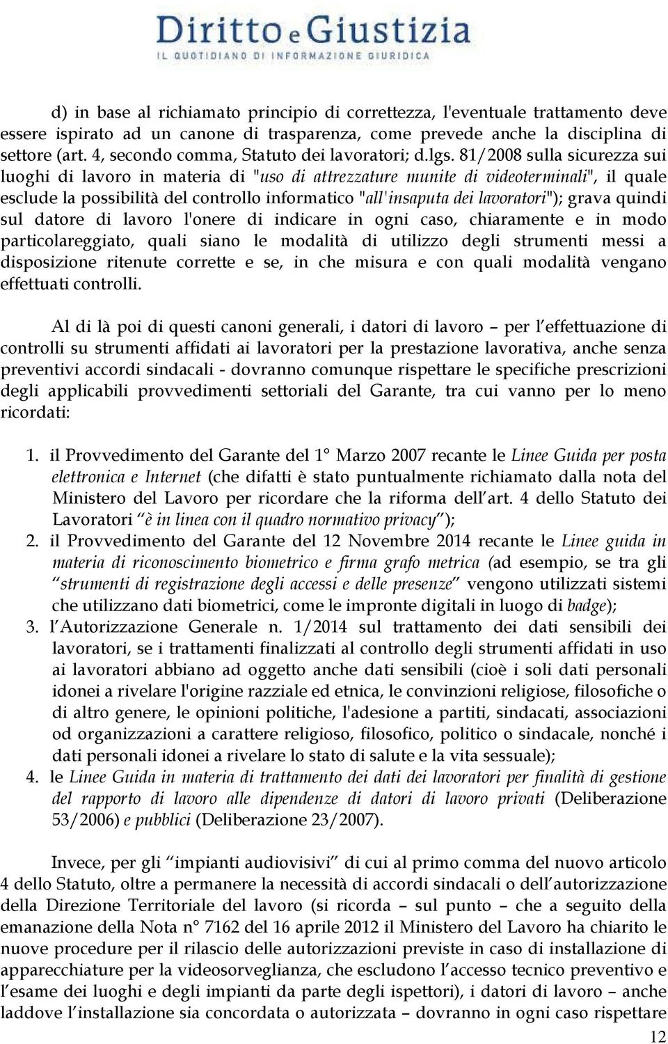 81/2008 sulla sicurezza sui luoghi di lavoro in materia di "uso di attrezzature munite di videoterminali", il quale esclude la possibilità del controllo informatico "all'insaputa dei lavoratori");