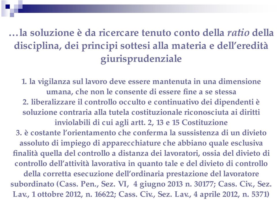 liberalizzare il controllo occulto e continuativo dei dipendenti è soluzione contraria alla tutela costituzionale riconosciuta ai diritti inviolabili di cui agli artt. 2, 13 e 15 Costituzione 3.