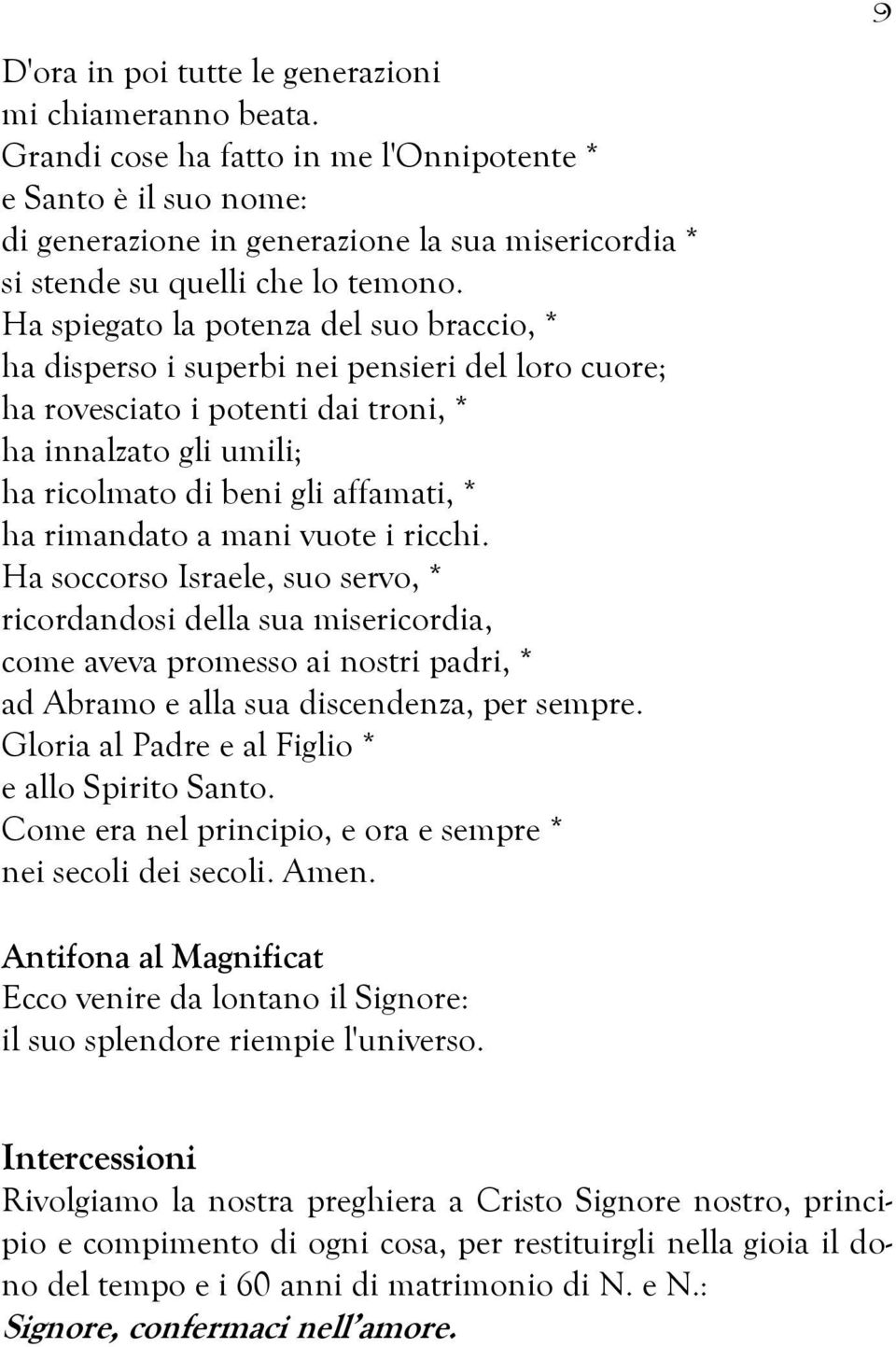 Ha spiegato la potenza del suo braccio, * ha disperso i superbi nei pensieri del loro cuore; ha rovesciato i potenti dai troni, * ha innalzato gli umili; ha ricolmato di beni gli affamati, * ha