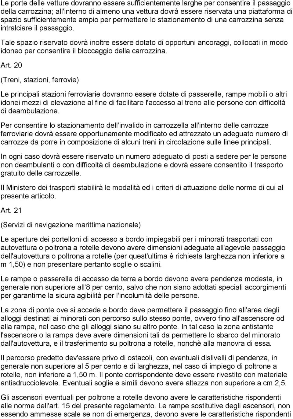 Tale spazio riservato dovrà inoltre essere dotato di opportuni ancoraggi, collocati in modo idoneo per consentire il bloccaggio della carrozzina. Art.