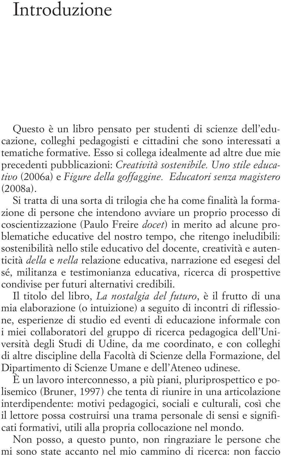 Si tratta di una sorta di trilogia che ha come finalità la formazione di persone che intendono avviare un proprio processo di coscientizzazione (Paulo Freire docet) in merito ad alcune problematiche