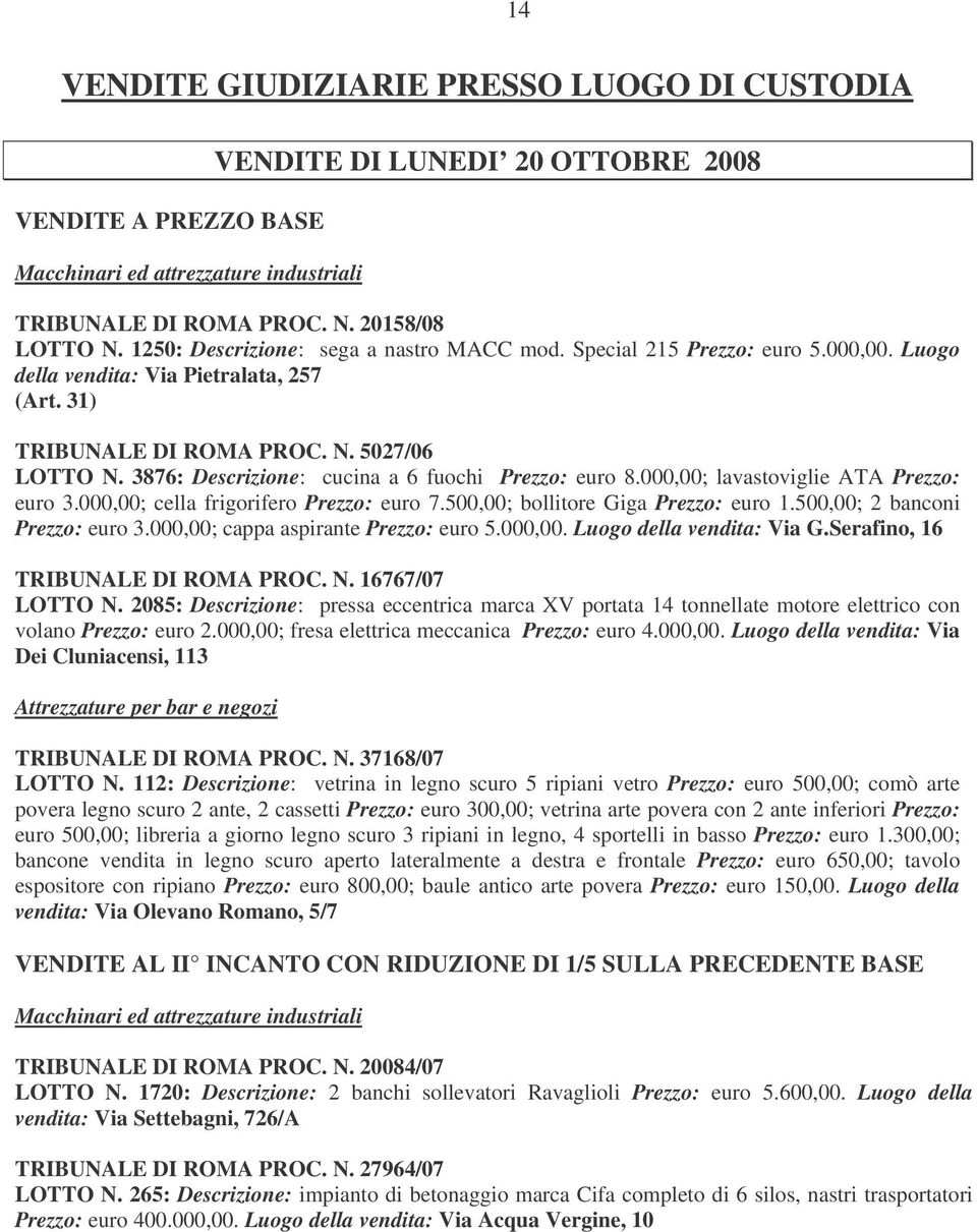 3876: Descrizione: cucina a 6 fuochi Prezzo: euro 8.000,00; lavastoviglie ATA Prezzo: euro 3.000,00; cella frigorifero Prezzo: euro 7.500,00; bollitore Giga Prezzo: euro 1.