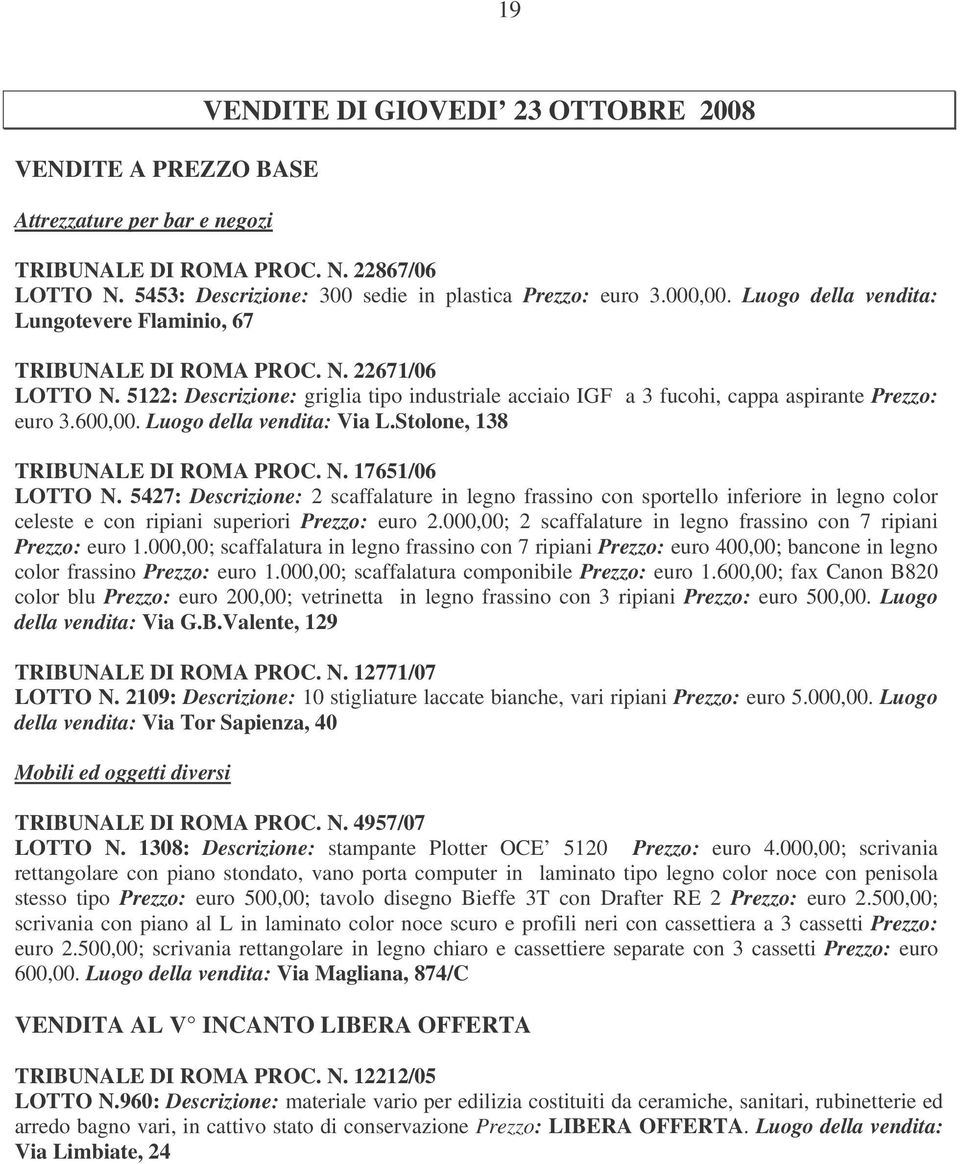 Luogo della vendita: Via L.Stolone, 138 TRIBUNALE DI ROMA PROC. N. 17651/06 LOTTO N.