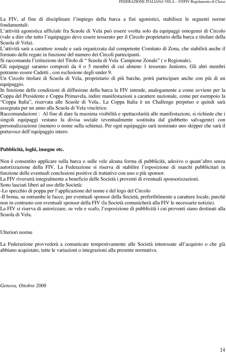 L attività sarà a carattere zonale e sarà organizzata dal competente Comitato di Zona, che stabilirà anche il formato delle regate in funzione del numero dei Circoli partecipanti.