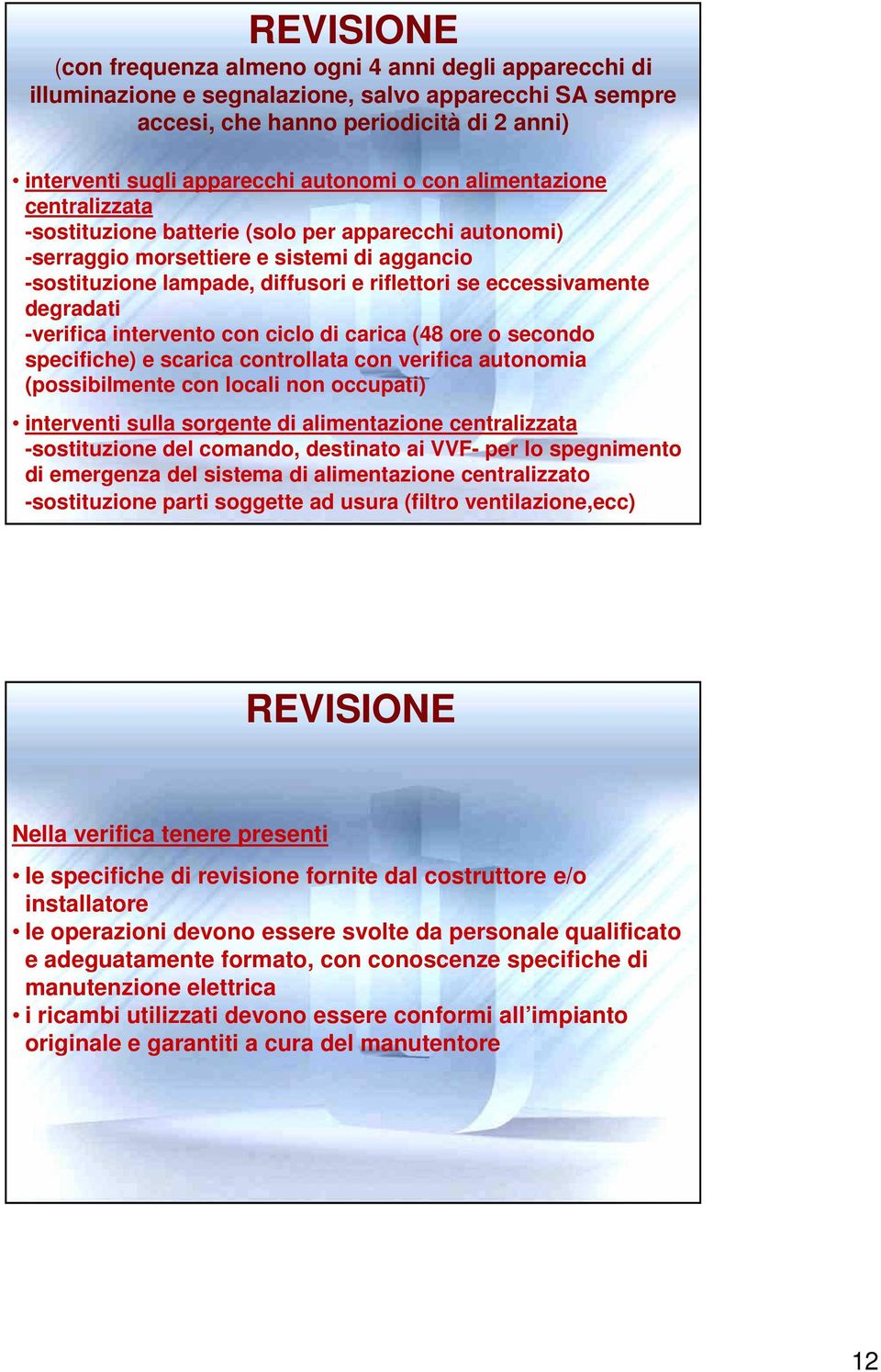 degradati -verifica con ciclo di carica (48 ore o secondo specifiche) e scarica controllata con verifica autonomia (possibilmente con locali non occupati) interventi sulla sorgente di alimentazione