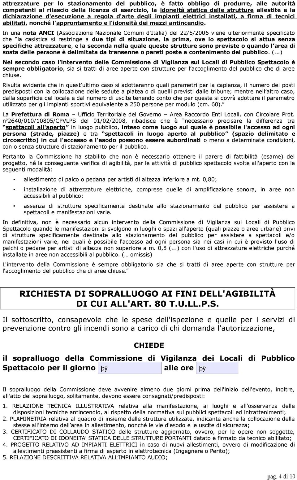 In una nota ANCI (Associazione Nazionale Comuni d'italia) del 22/5/2006 viene ulteriormente specificato che la casistica si restringe a due tipi di situazione, la prima, ove lo spettacolo si attua