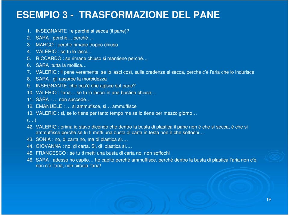 SARA : gli assorbe la morbidezza 9. INSEGNANTE :che cos è che agisce sul pane? 10. VALERIO : l aria se tu lo lascci in una bustina chiusa 11. SARA : non succede 12.