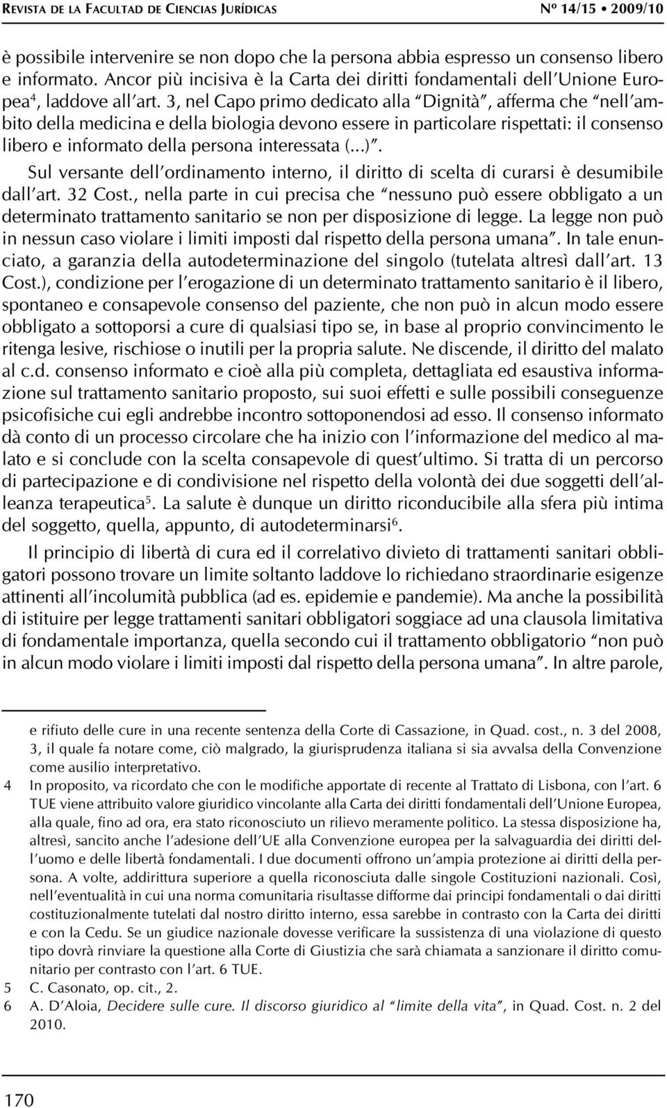 3, nel Capo primo dedicato alla Dignità, afferma che nell ambito della medicina e della biologia devono essere in particolare rispettati: il consenso libero e informato della persona interessata (...).