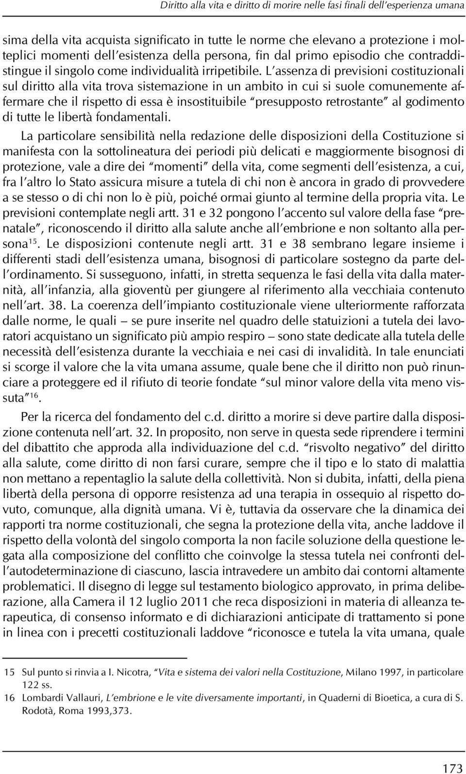 L assenza di previsioni costituzionali sul diritto alla vita trova sistemazione in un ambito in cui si suole comunemente affermare che il rispetto di essa è insostituibile presupposto retrostante al