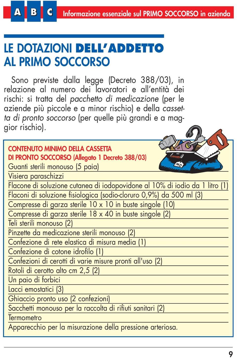 CONTENUTO MINIMO DELLA CASSETTA DI PRONTO SOCCORSO (Allegato 1 Decreto 388/03) Guanti sterili monouso (5 paia) Visiera paraschizzi Flacone di soluzione cutanea di iodopovidone al 10% di iodio da 1