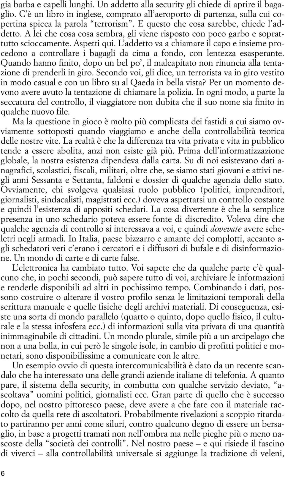 L addetto va a chiamare il capo e insieme procedono a controllare i bagagli da cima a fondo, con lentezza esasperante.