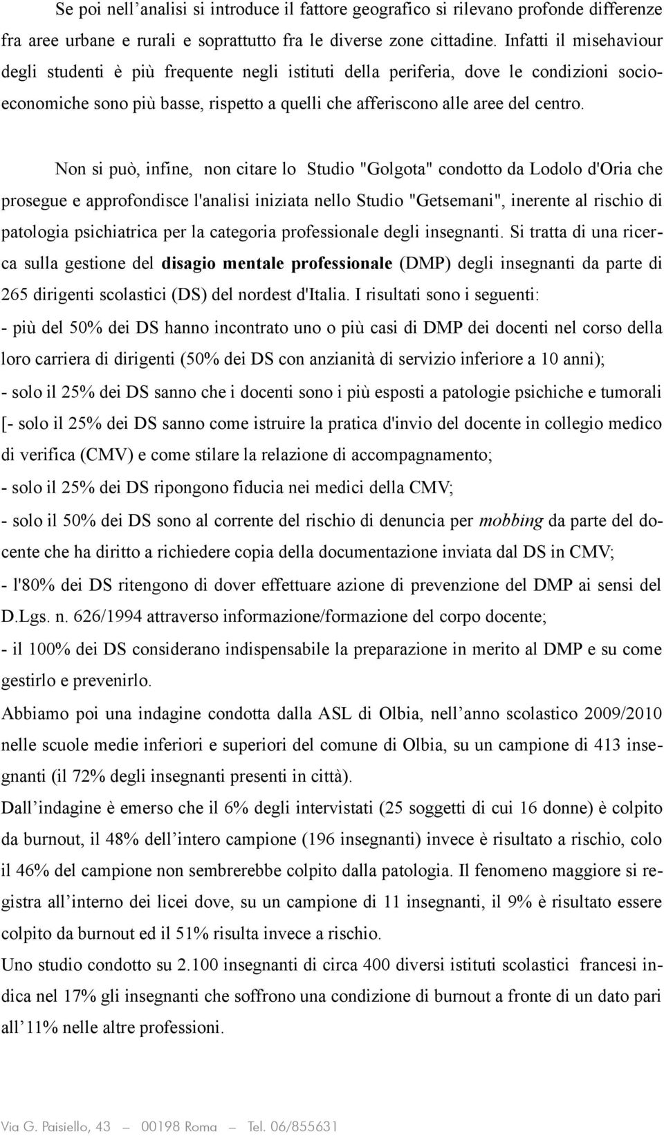 Non si può, infine, non citare lo Studio "Golgota" condotto da Lodolo d'oria che prosegue e approfondisce l'analisi iniziata nello Studio "Getsemani", inerente al rischio di patologia psichiatrica