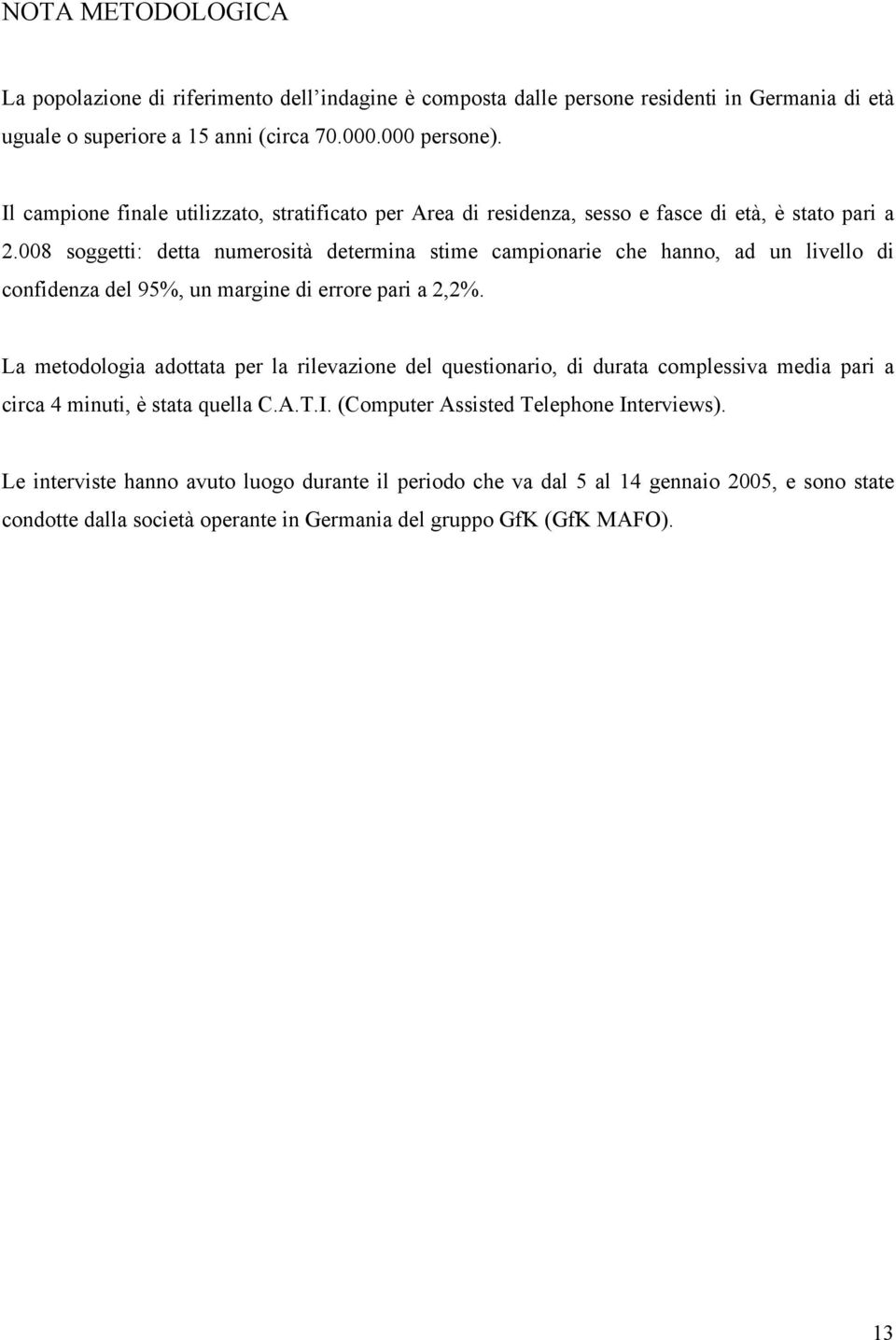 008 soggetti: detta numerosità determina stime campionarie che hanno, ad un livello di confidenza del 95%, un margine di errore pari a 2,2%.