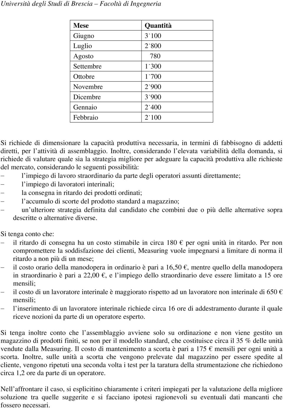 Inoltre, considerando l elevata variabilità della domanda, si richiede di valutare quale sia la strategia migliore per adeguare la capacità produttiva alle richieste del mercato, considerando le