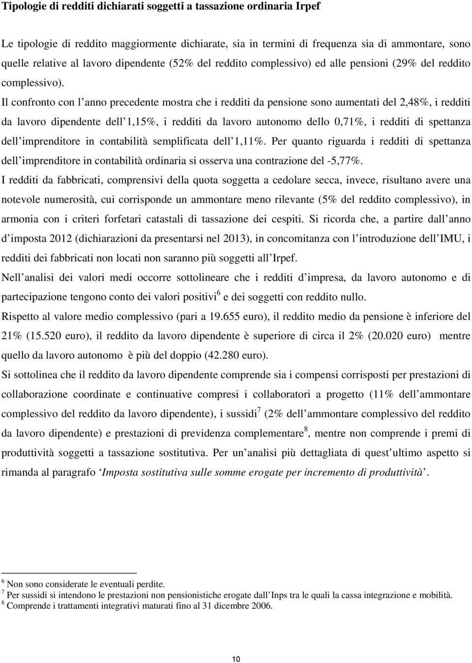 Il confronto con l anno precedente mostra che i redditi da pensione sono aumentati del 2,48%, i redditi da lavoro dipendente dell 1,15%, i redditi da lavoro autonomo dello 0,71%, i redditi di