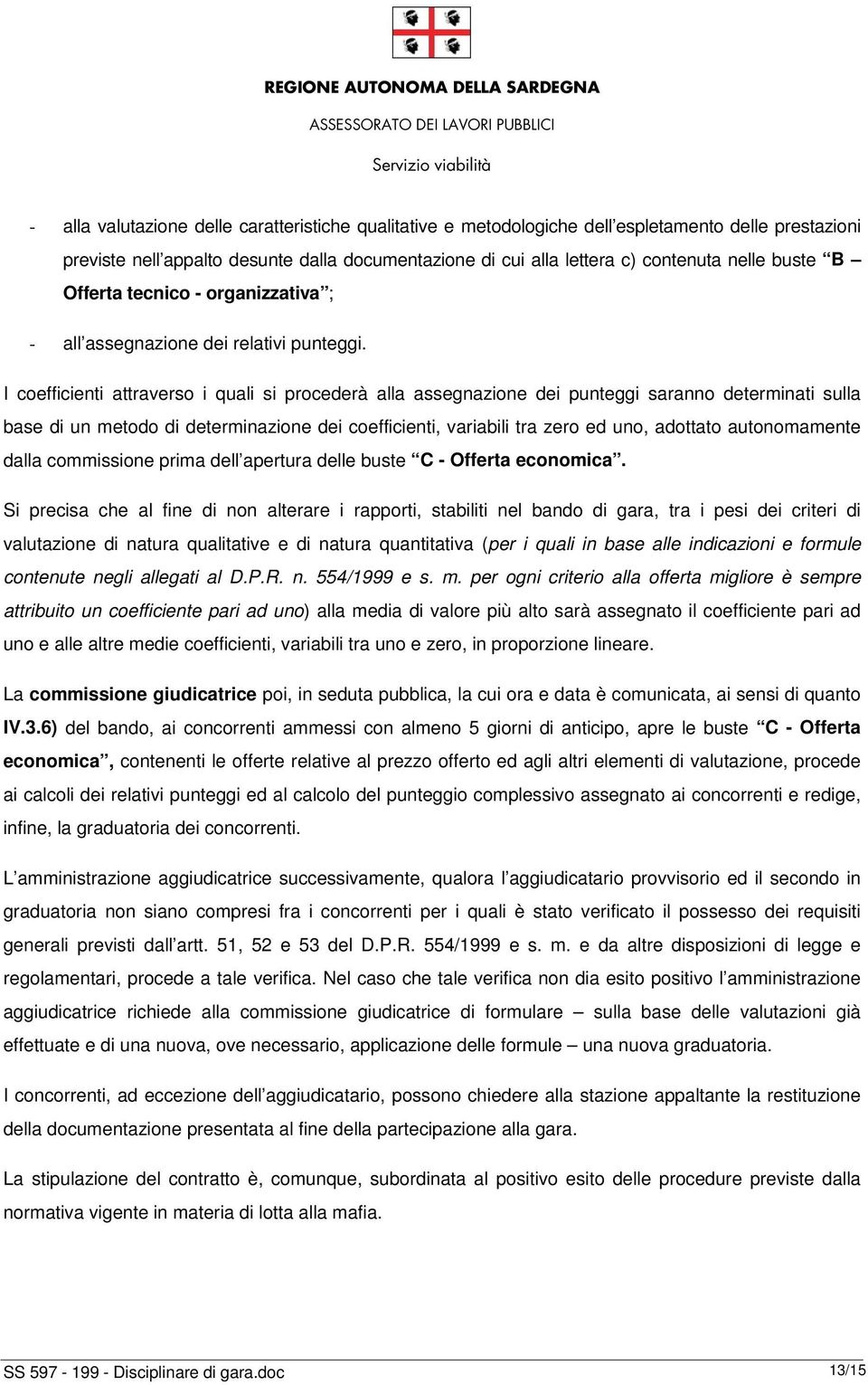 I coefficienti attraverso i quali si procederà alla assegnazione dei punteggi saranno determinati sulla base di un metodo di determinazione dei coefficienti, variabili tra zero ed uno, adottato