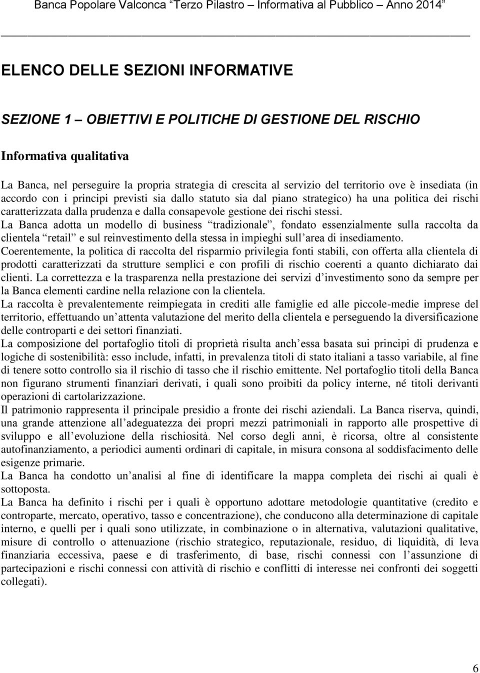 La Banca adotta un modello di business tradizionale, fondato essenzialmente sulla raccolta da clientela retail e sul reinvestimento della stessa in impieghi sull area di insediamento.