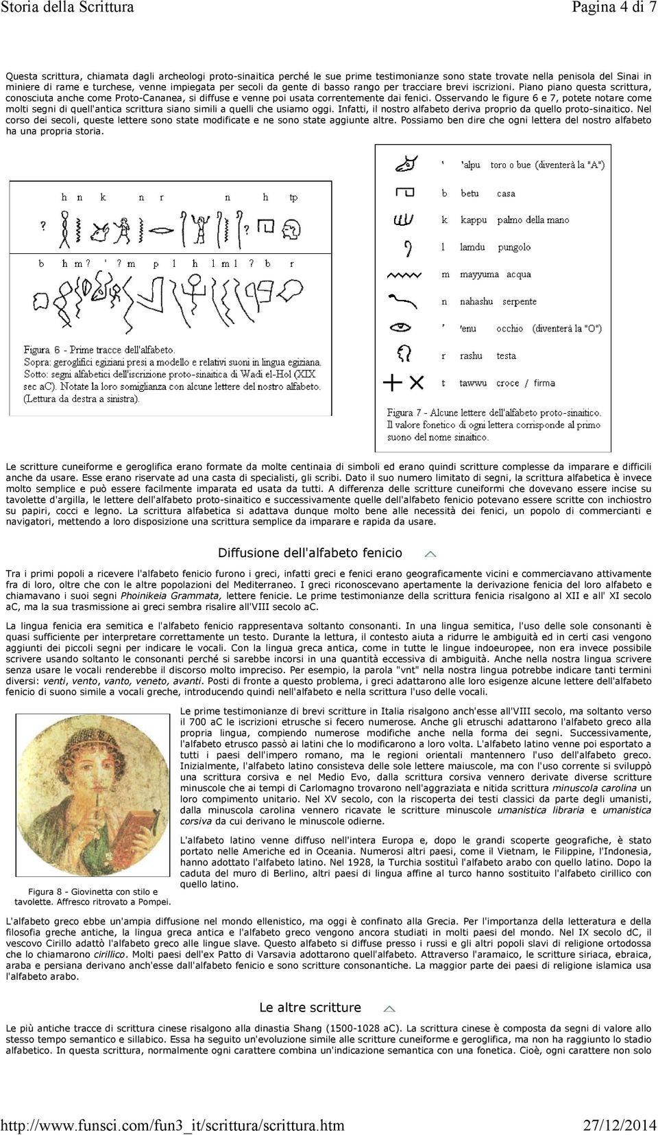 Osservando le figure 6 e 7, potete notare come molti segni di quell'antica scrittura siano simili a quelli che usiamo oggi. Infatti, il nostro alfabeto deriva proprio da quello proto-sinaitico.