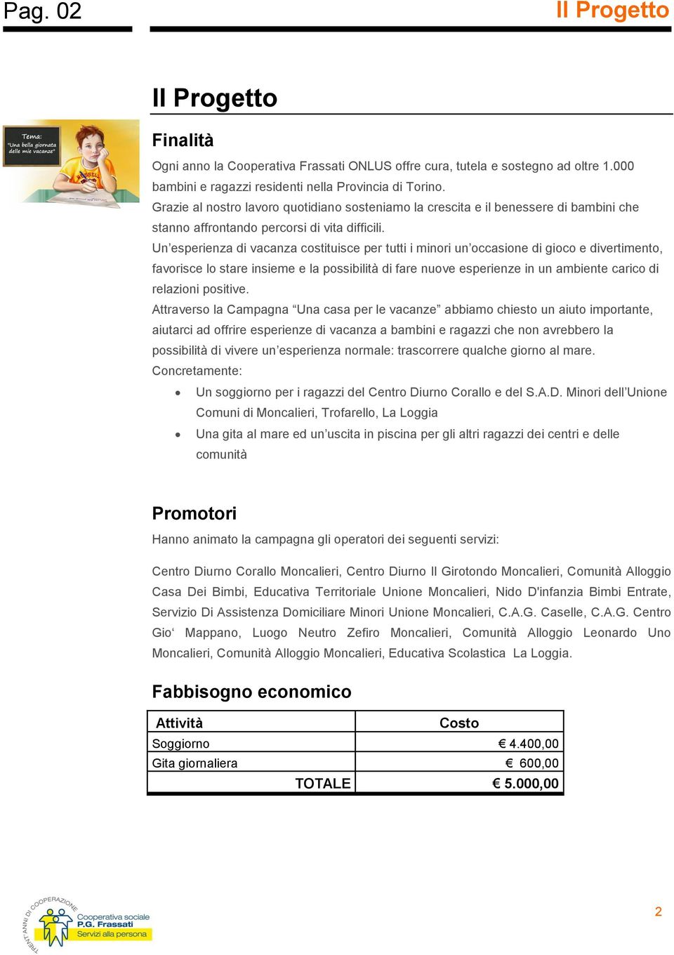 Un esperienza di vacanza costituisce per tutti i minori un occasione di gioco e divertimento, favorisce lo stare insieme e la possibilità di fare nuove esperienze in un ambiente carico di relazioni