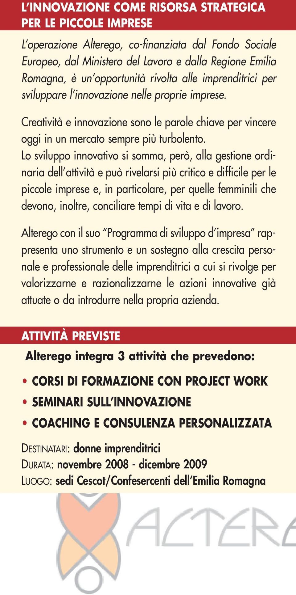 Lo sviluppo innovativo si somma, però, alla gestione ordinaria dell attività e può rivelarsi più critico e difficile per le piccole imprese e, in particolare, per quelle femminili che devono,