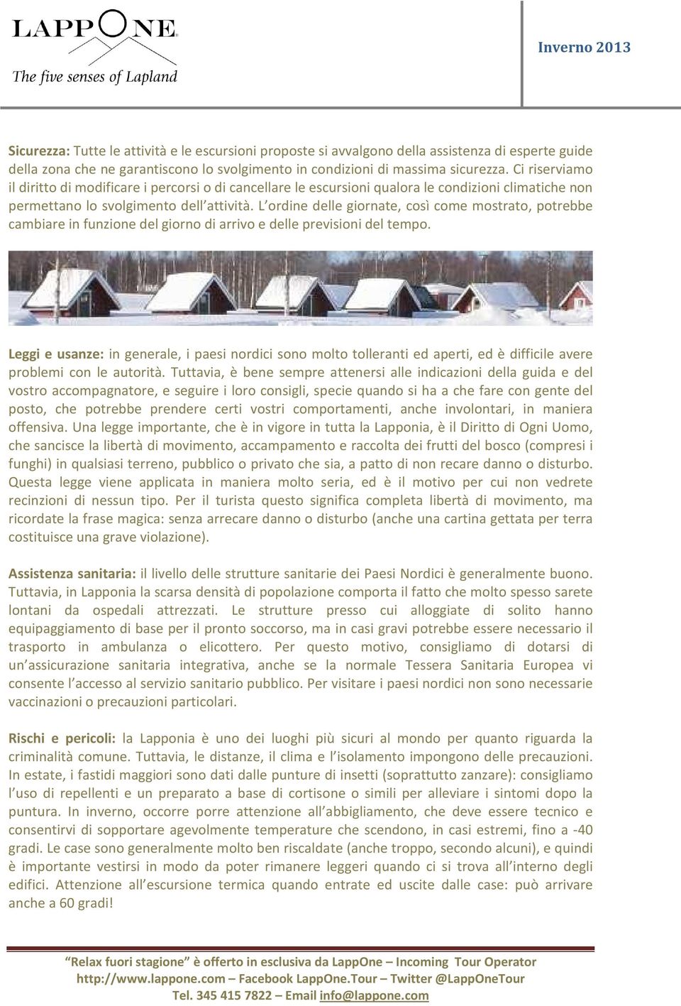 L ordine delle giornate, così come mostrato, potrebbe cambiare in funzione del giorno di arrivo e delle previsioni del tempo.