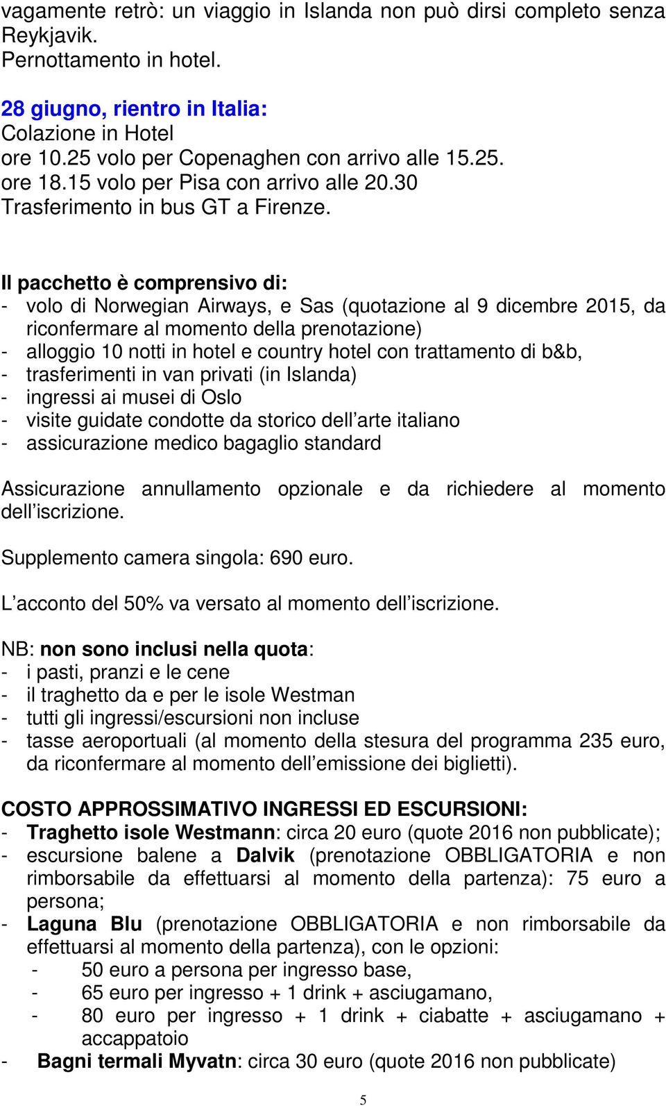 Il pacchetto è comprensivo di: - volo di Norwegian Airways, e Sas (quotazione al 9 dicembre 2015, da riconfermare al momento della prenotazione) - alloggio 10 notti in hotel e country hotel con