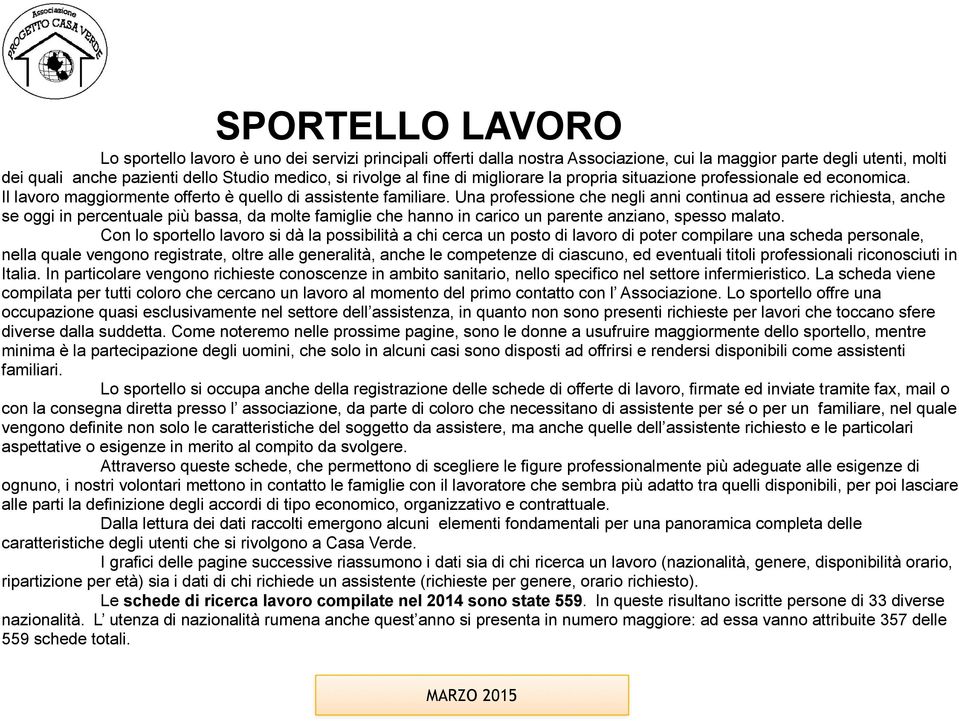 Una professione che negli anni continua ad essere richiesta, anche se oggi in percentuale più bassa, da molte famiglie che hanno in carico un parente anziano, spesso malato.