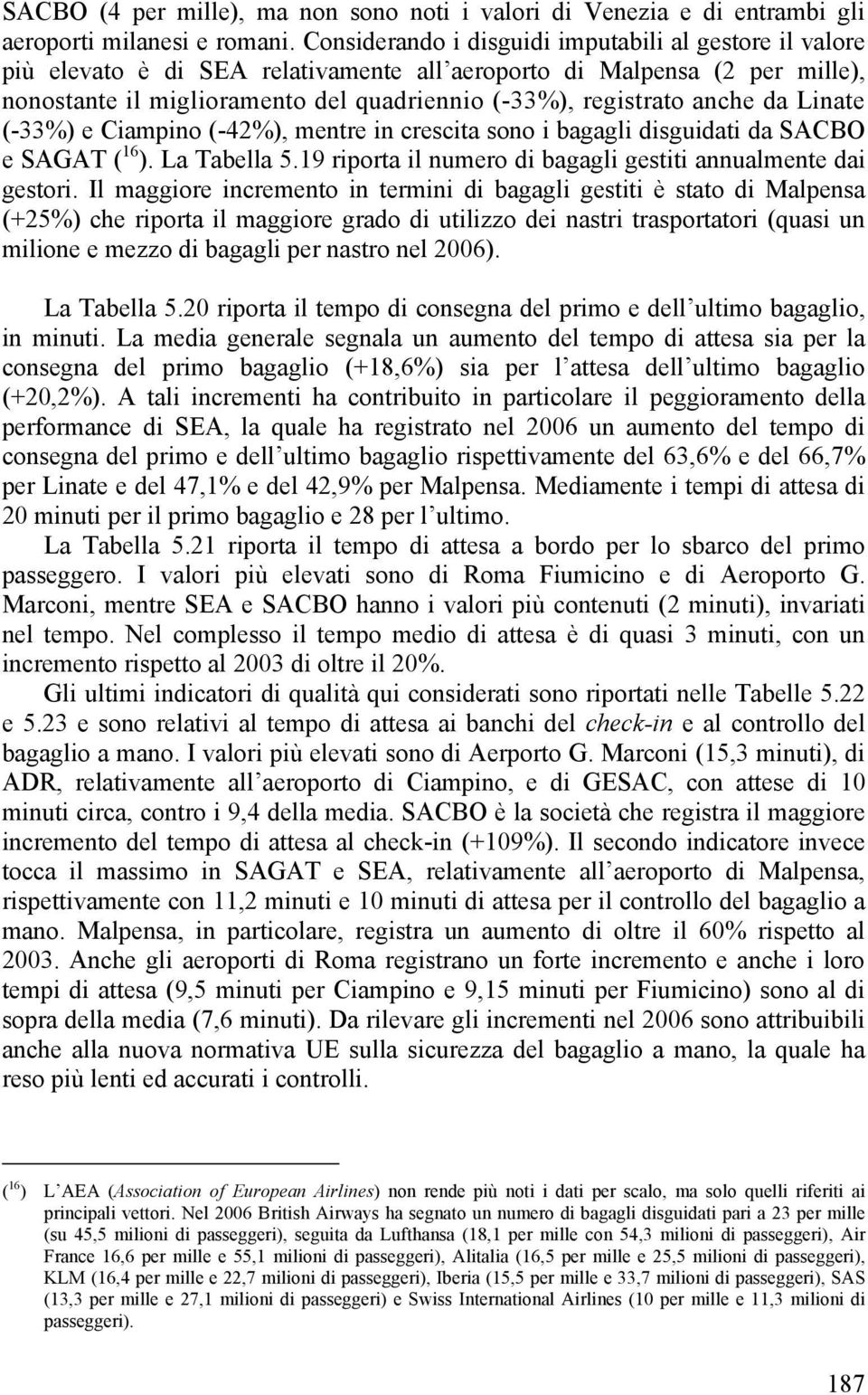 Linate (-33%) e Ciampino (-42%), mentre in crescita sono i bagagli sguidati da SACBO e SAGAT ( 16 ). La Tabella 5.19 riporta il numero bagagli gestiti annualmente dai gestori.